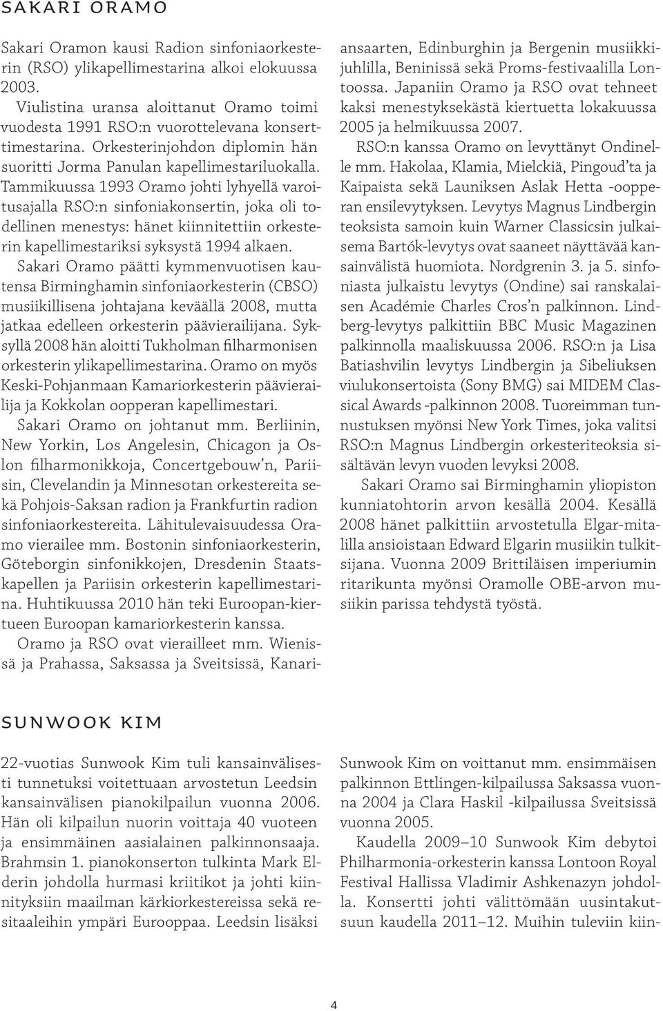 Tammikuussa 1993 Oramo johti lyhyellä varoitusajalla RSO:n sinfoniakonsertin, joka oli todellinen menestys: hänet kiinnitettiin orkesterin kapellimestariksi syksystä 1994 alkaen.