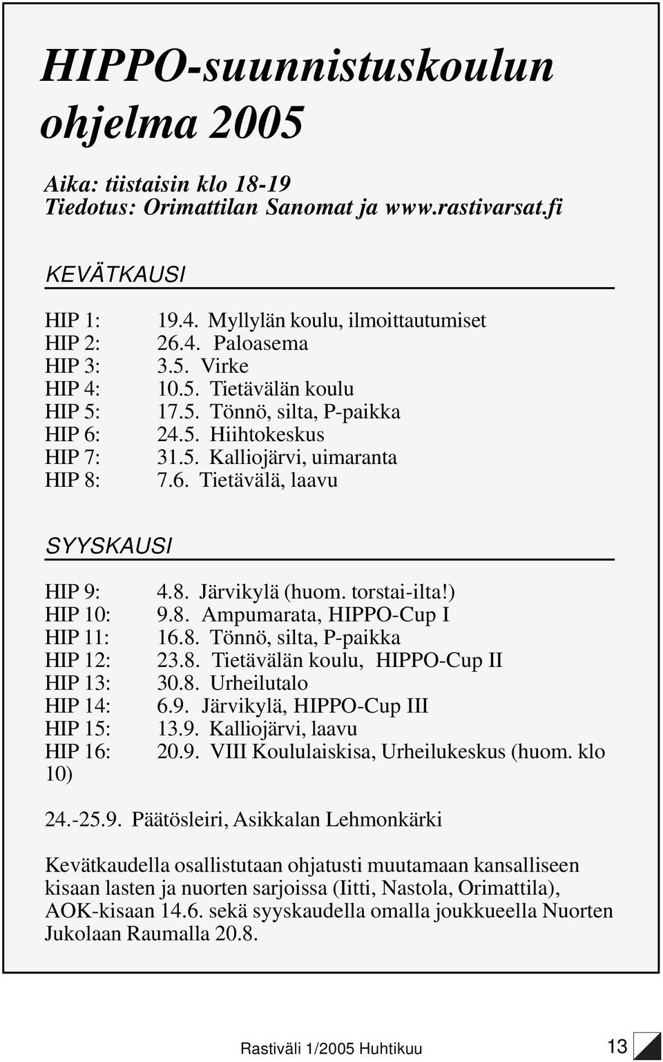 Tietävälä, laavu SYYSKAUSI HIP 9: HIP 10: HIP 11: HIP 12: HIP 13: HIP 14: HIP 15: HIP 16: 10) 4.8. Järvikylä (huom. torstai-ilta!) 9.8. Ampumarata, HIPPO-Cup I 16.8. Tönnö, silta, P-paikka 23.8. Tietävälän koulu, HIPPO-Cup II 30.