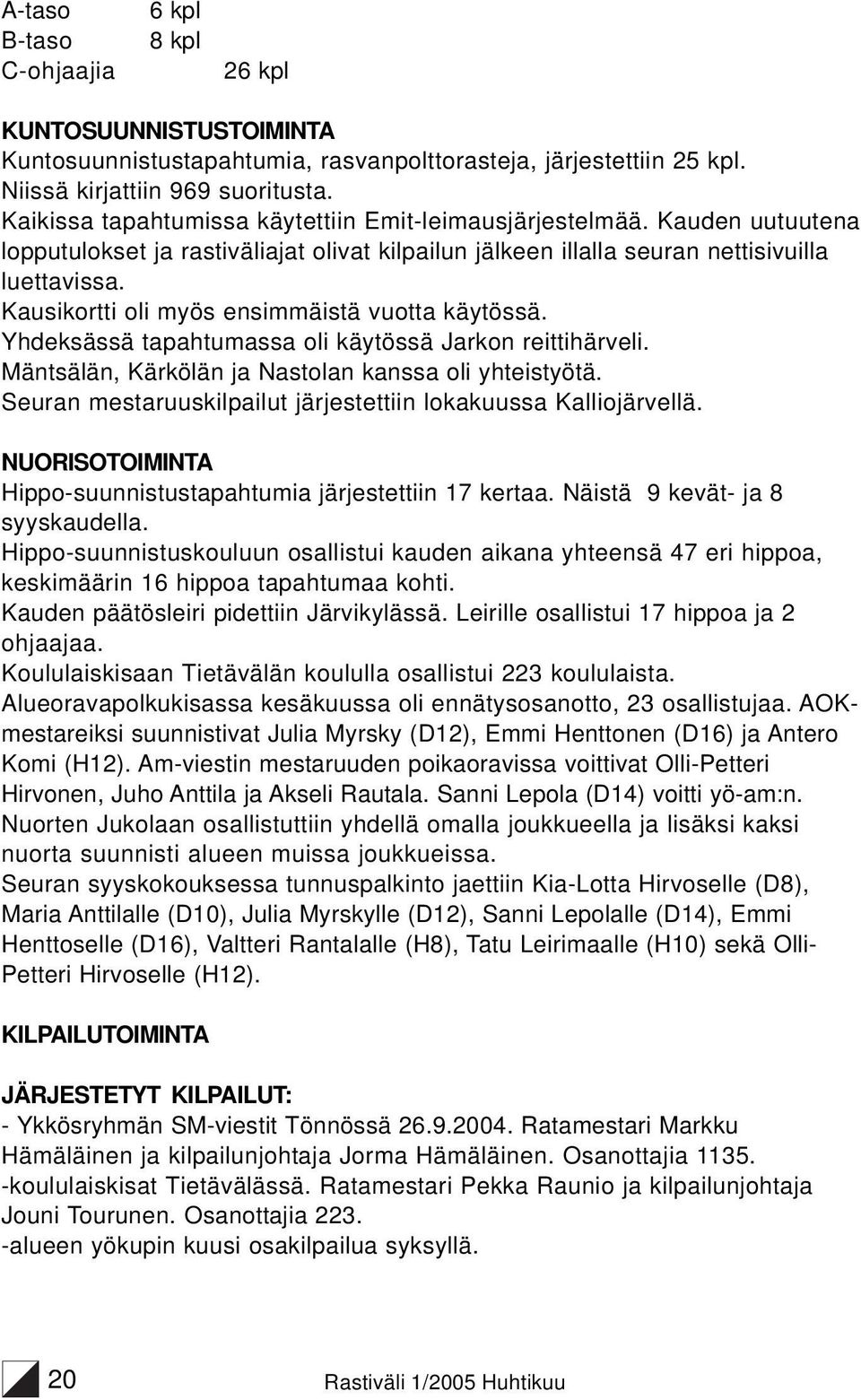 Kausikortti oli myös ensimmäistä vuotta käytössä. Yhdeksässä tapahtumassa oli käytössä Jarkon reittihärveli. Mäntsälän, Kärkölän ja Nastolan kanssa oli yhteistyötä.