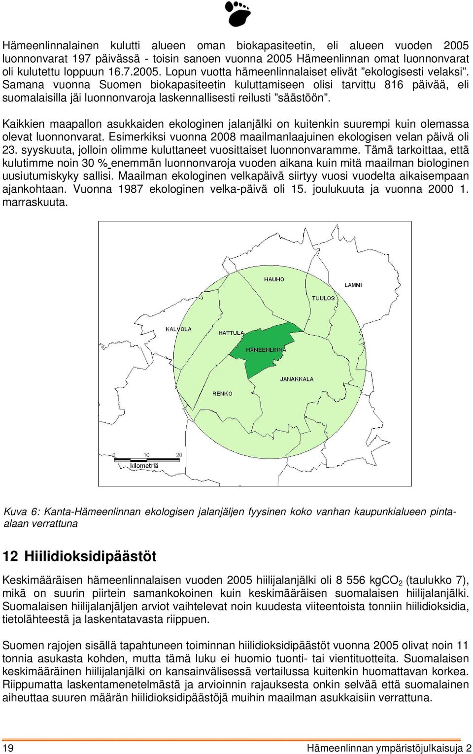 Kaikkien maapallon asukkaiden ekologinen jalanjälki on kuitenkin suurempi kuin olemassa olevat luonnonvarat. Esimerkiksi vuonna 2008 maailmanlaajuinen ekologisen velan päivä oli 23.