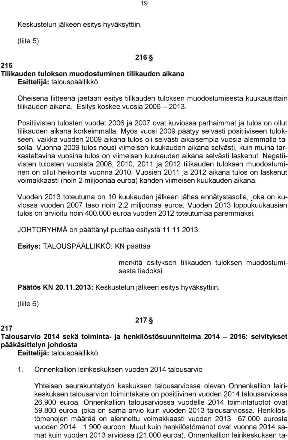 Esitys koskee vuosia 2006 2013. Positiivisten tulosten vuodet 2006 ja 2007 ovat kuviossa parhaimmat ja tulos on ollut tilikauden aikana korkeimmalla.