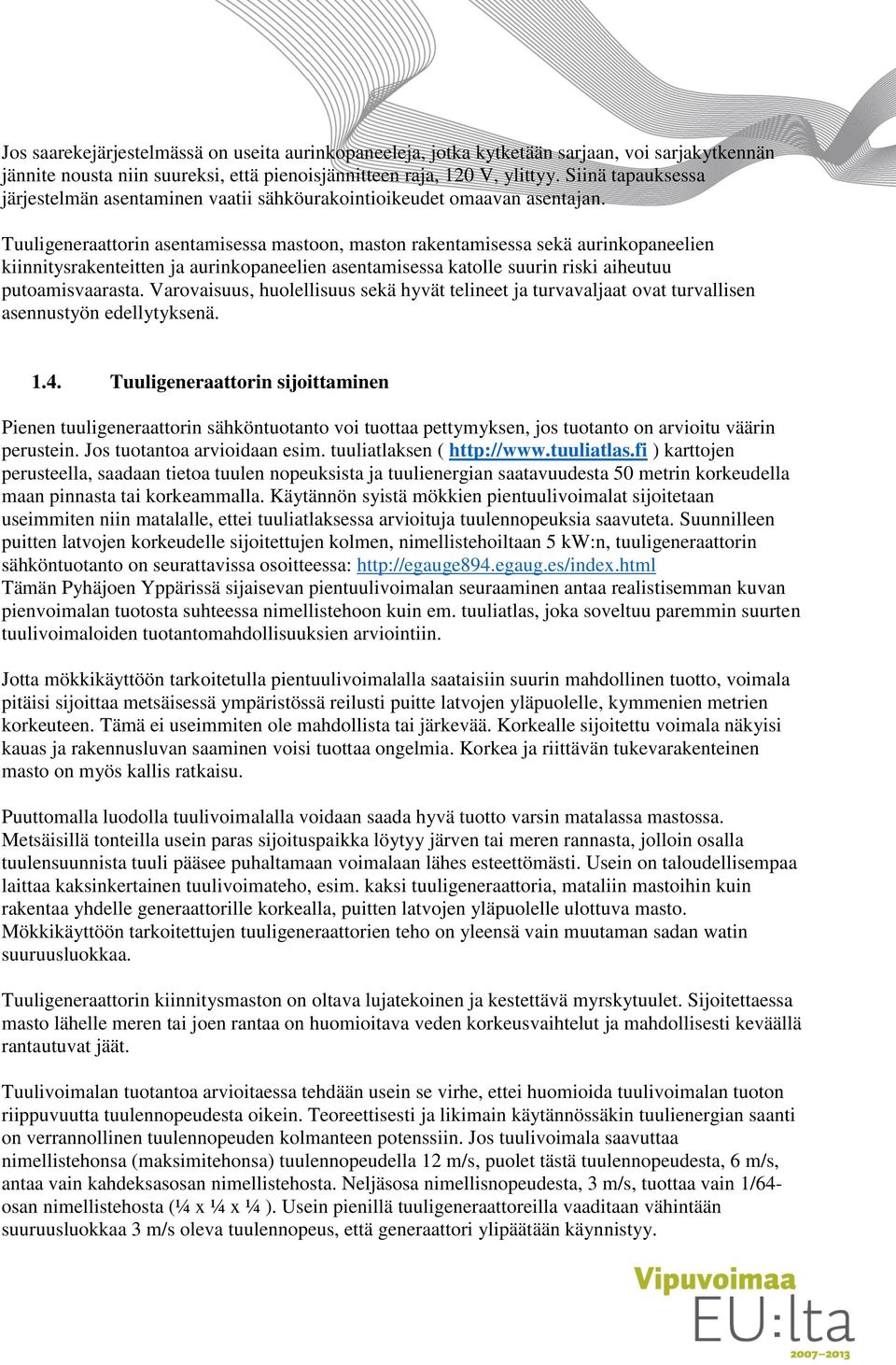 Tuuligeneraattorin asentamisessa mastoon, maston rakentamisessa sekä aurinkopaneelien kiinnitysrakenteitten ja aurinkopaneelien asentamisessa katolle suurin riski aiheutuu putoamisvaarasta.