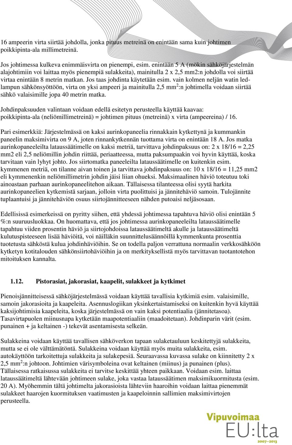 Jos taas johdinta käytetään esim. vain kolmen neljän watin ledlampun sähkönsyöttöön, virta on yksi ampeeri ja mainitulla 2,5 mm 2 :n johtimella voidaan siirtää sähkö valaisimille jopa 40 metrin matka.