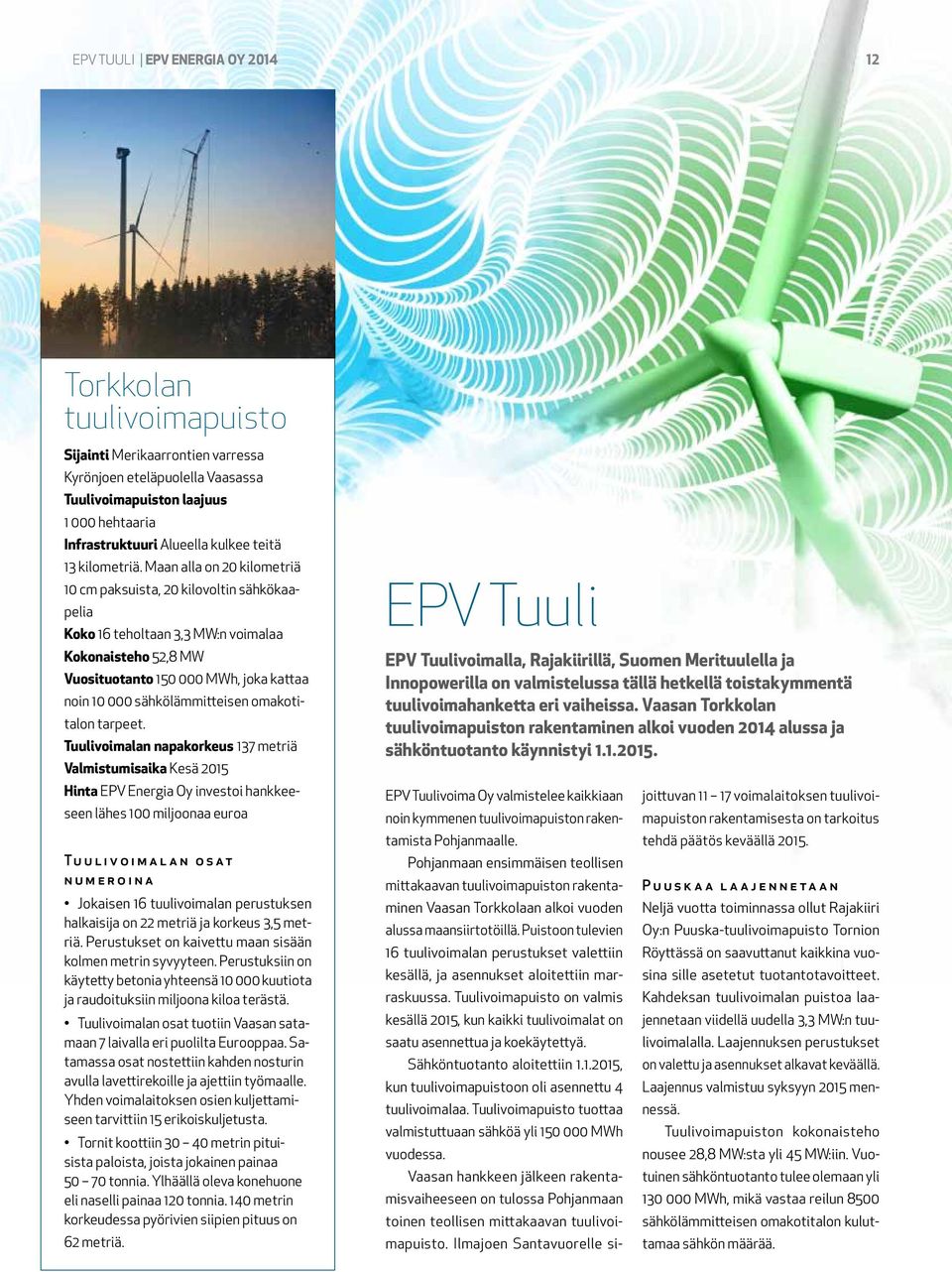 Maan alla on 20 kilometriä 10 cm paksuista, 20 kilovoltin sähkökaapelia Koko 16 teholtaan 3,3 MW:n voimalaa Kokonaisteho 52,8 MW Vuosituotanto 150 000 MWh, joka kattaa noin 10 000 sähkölämmitteisen