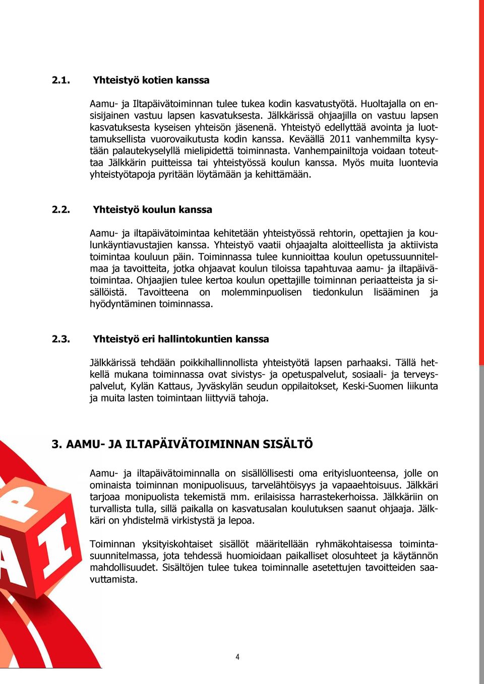 Keväällä 2011 vanhemmilta kysytään palautekyselyllä mielipidettä toiminnasta. Vanhempainiltoja voidaan toteuttaa Jälkkärin puitteissa tai yhteistyössä koulun kanssa.