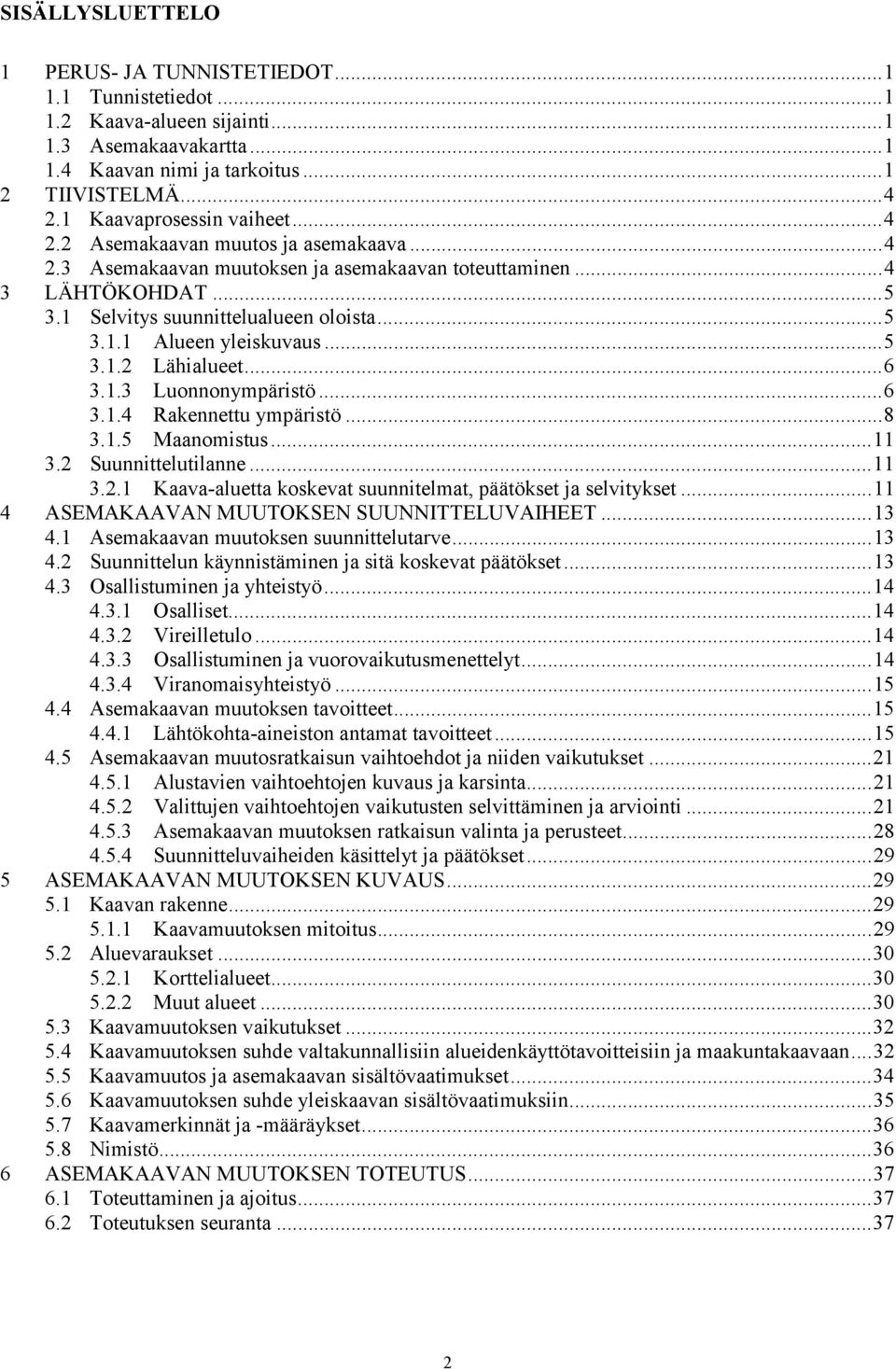 ..5 3.1.2 Lähialueet...6 3.1.3 Luonnonympäristö...6 3.1.4 Rakennettu ympäristö...8 3.1.5 Maanomistus...11 3.2 Suunnittelutilanne...11 3.2.1 Kaava-aluetta koskevat suunnitelmat, päätökset ja selvitykset.