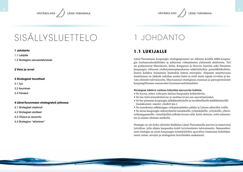 1 Lukijalle Länsi-Turunmaan kaupungin strategiaprosessi sai alkunsa kesällä 2009 kaupungin luottamushenkilöiden ja johtavien virkamiesten yhteisestä aloitteesta.