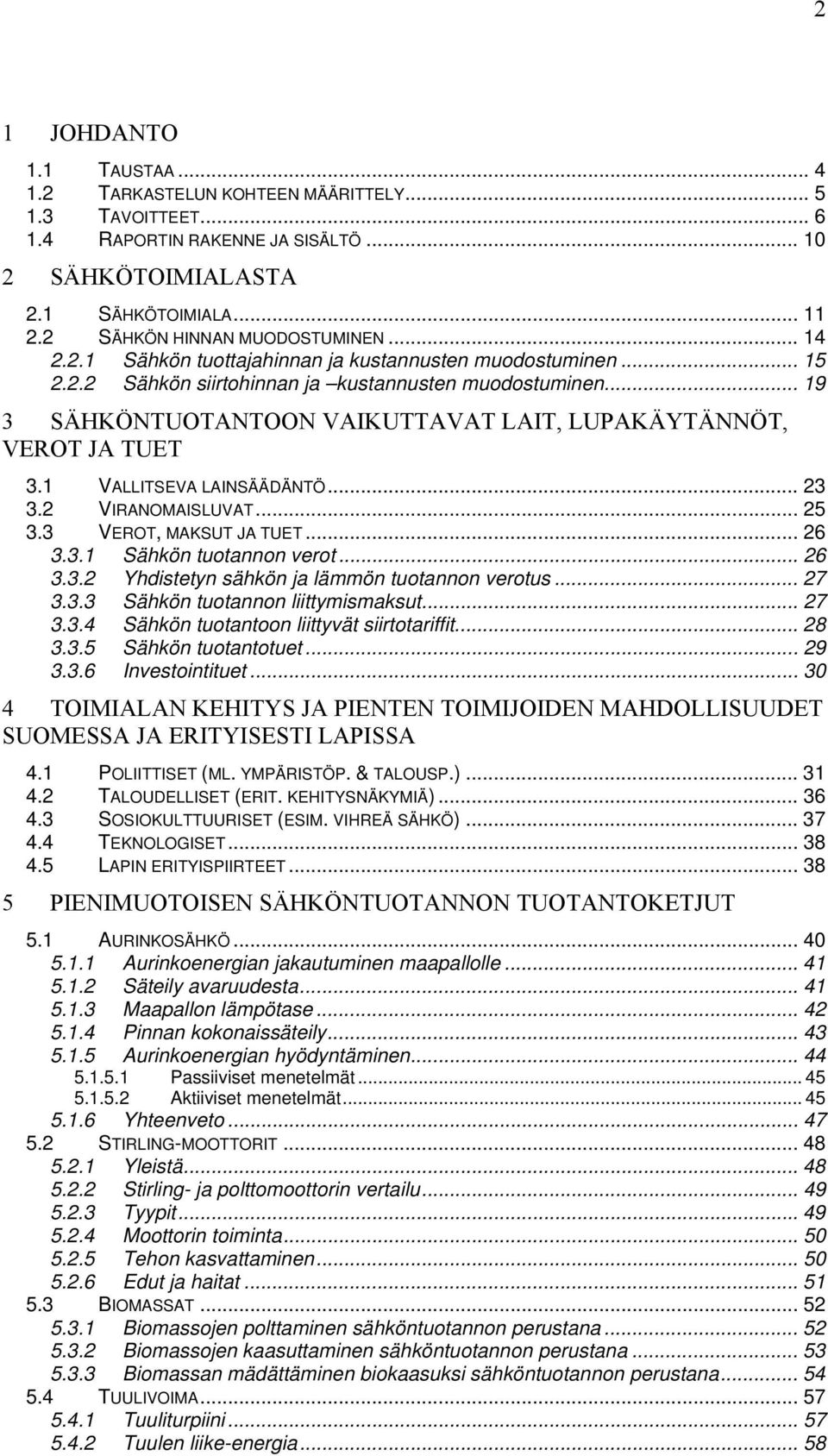 .. 19 3 SÄHKÖNTUOTANTOON VAIKUTTAVAT LAIT, LUPAKÄYTÄNNÖT, VEROT JA TUET 3.1 VALLITSEVA LAINSÄÄDÄNTÖ... 23 3.2 VIRANOMAISLUVAT... 25 3.3 VEROT, MAKSUT JA TUET... 26 3.3.1 Sähkön tuotannon verot... 26 3.3.2 Yhdistetyn sähkön ja lämmön tuotannon verotus.