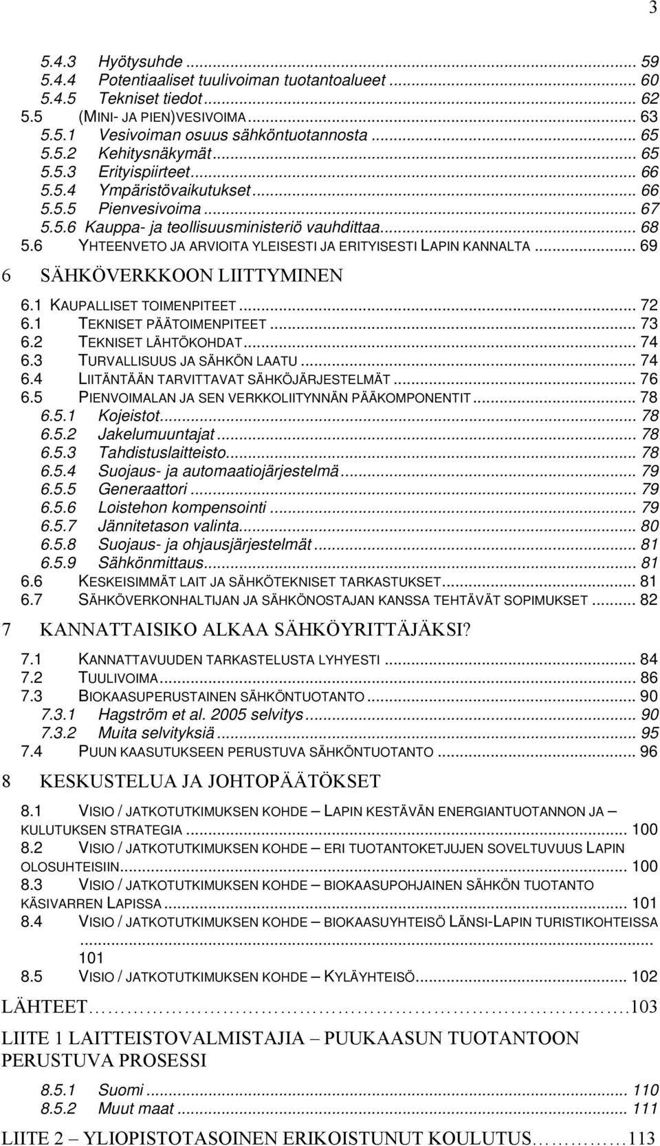 6 YHTEENVETO JA ARVIOITA YLEISESTI JA ERITYISESTI LAPIN KANNALTA... 69 6 SÄHKÖVERKKOON LIITTYMINEN 6.1 KAUPALLISET TOIMENPITEET... 72 6.1 TEKNISET PÄÄTOIMENPITEET... 73 6.2 TEKNISET LÄHTÖKOHDAT... 74 6.