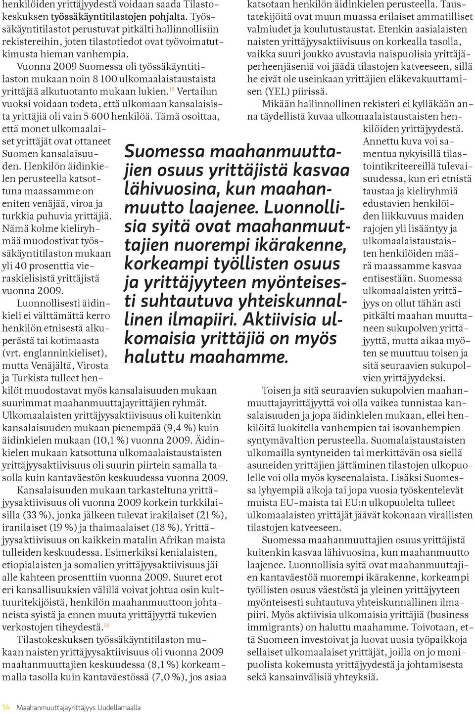 Vuonna 2009 Suomessa oli työssäkäyntitilaston mukaan noin 8 100 ulkomaalaistaustaista yrittäjää alkutuotanto mukaan lukien.