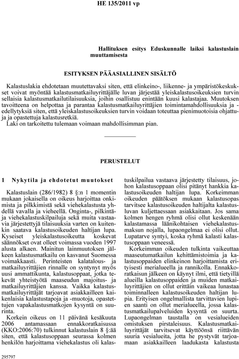 Muutoksen tavoitteena on helpottaa ja parantaa kalastusmatkailuyrittäjien toimintamahdollisuuksia ja - edellytyksiä siten, että yleiskalastusoikeuksien turvin voidaan toteuttaa pienimuotoisia