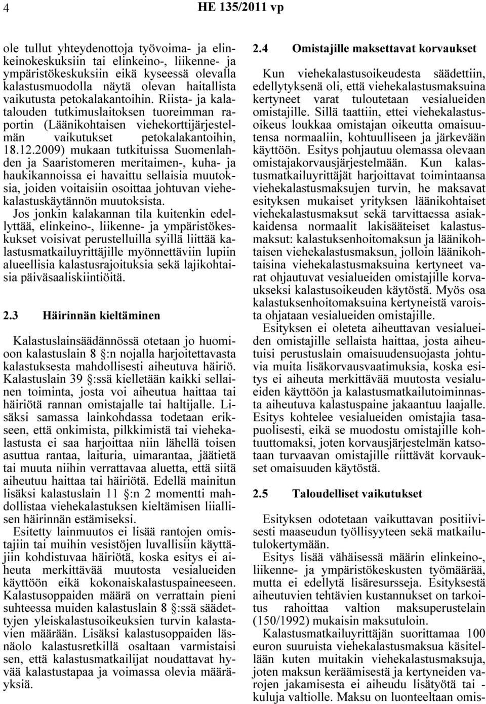 2009) mukaan tutkituissa Suomenlahden ja Saaristomeren meritaimen-, kuha- ja haukikannoissa ei havaittu sellaisia muutoksia, joiden voitaisiin osoittaa johtuvan viehekalastuskäytännön muutoksista.