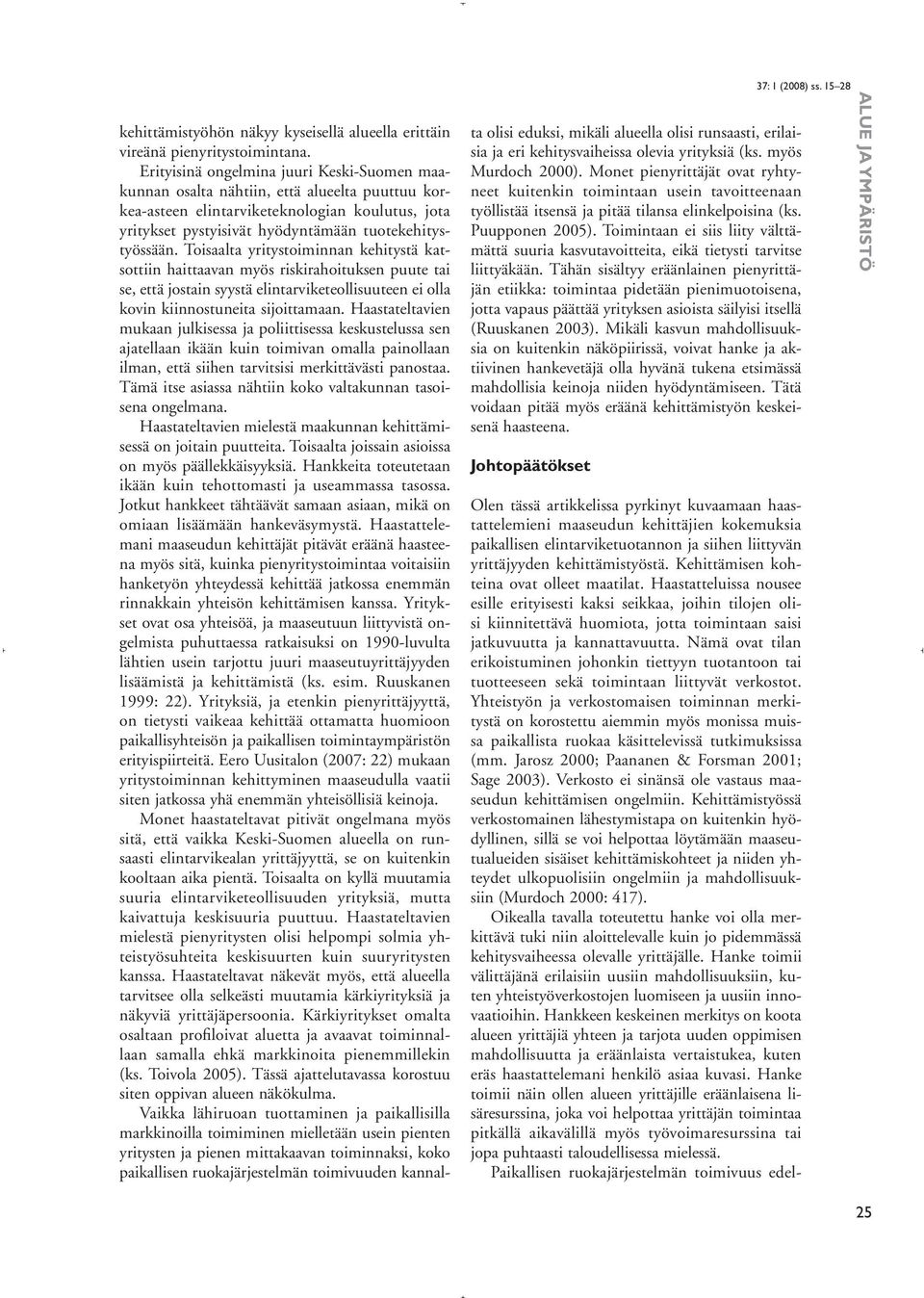 Toisaalta yritystoiminnan kehitystä katsottiin haittaavan myös riskirahoituksen puute tai se, että jostain syystä elintarviketeollisuuteen ei olla kovin kiinnostuneita sijoittamaan.