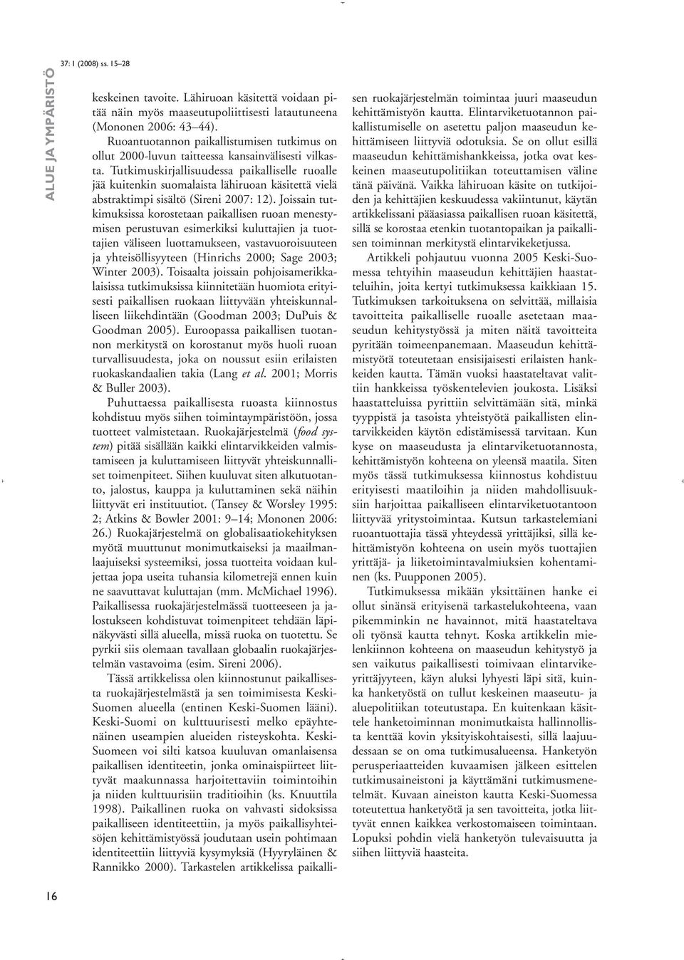 Tutkimuskirjallisuudessa paikalliselle ruoalle jää kuitenkin suomalaista lähiruoan käsitettä vielä abstraktimpi sisältö (Sireni 2007: 12).