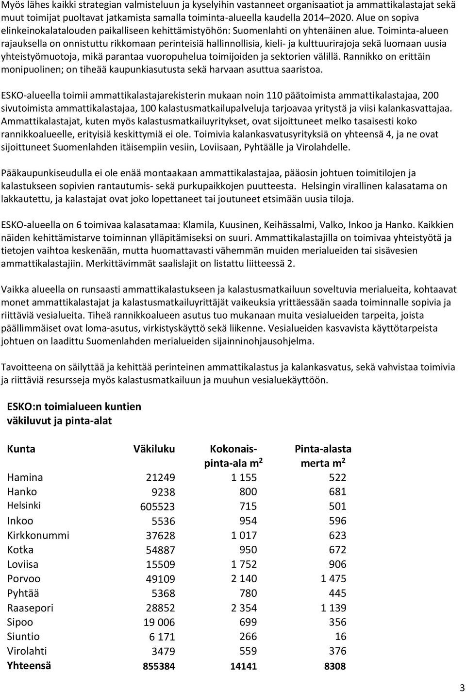 Toiminta-alueen rajauksella on onnistuttu rikkomaan perinteisiä hallinnollisia, kieli- ja kulttuurirajoja sekä luomaan uusia yhteistyömuotoja, mikä parantaa vuoropuhelua toimijoiden ja sektorien