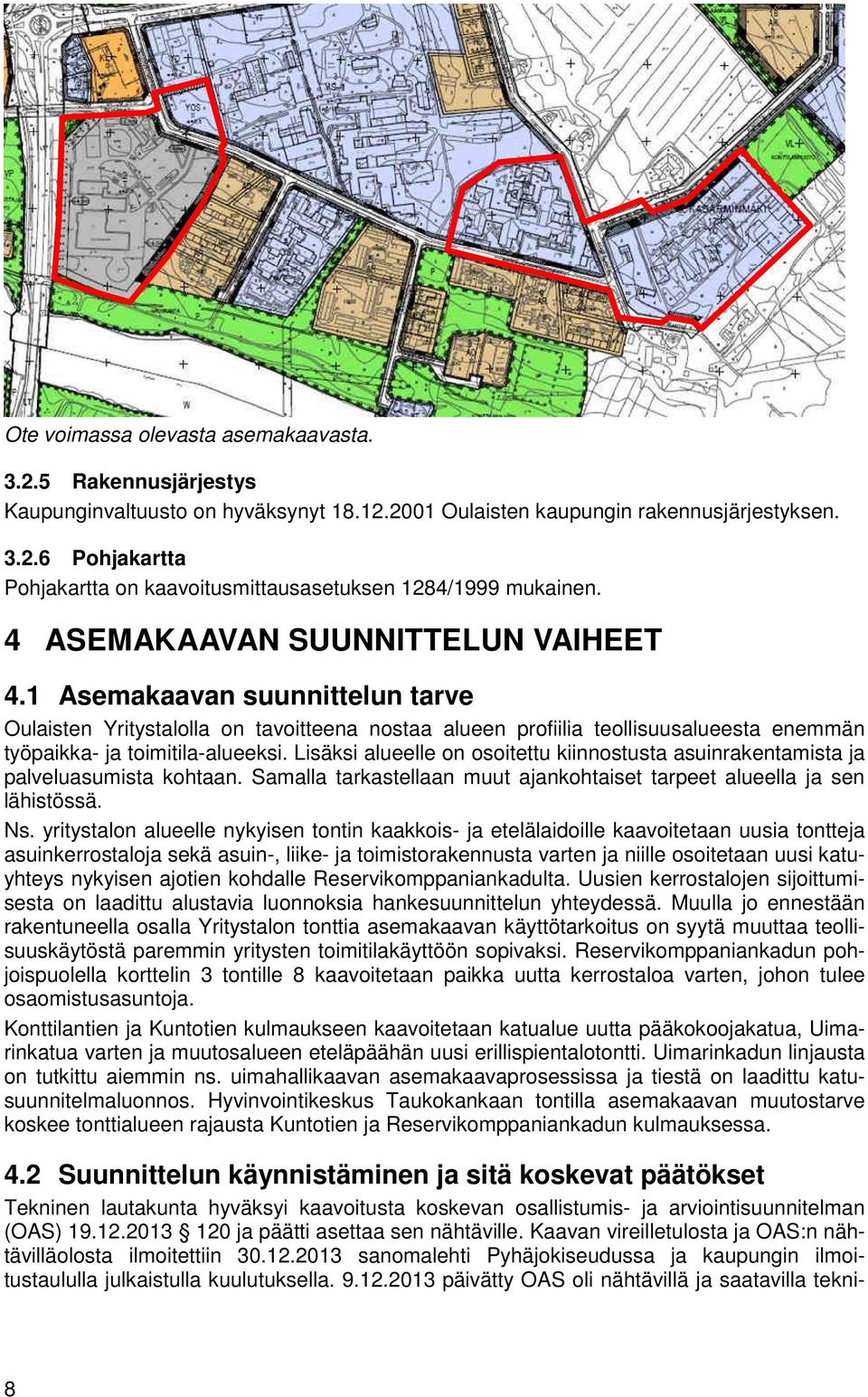 Lisäksi alueelle on osoitettu kiinnostusta asuinrakentamista ja palveluasumista kohtaan. Samalla tarkastellaan muut ajankohtaiset tarpeet alueella ja sen lähistössä. Ns.