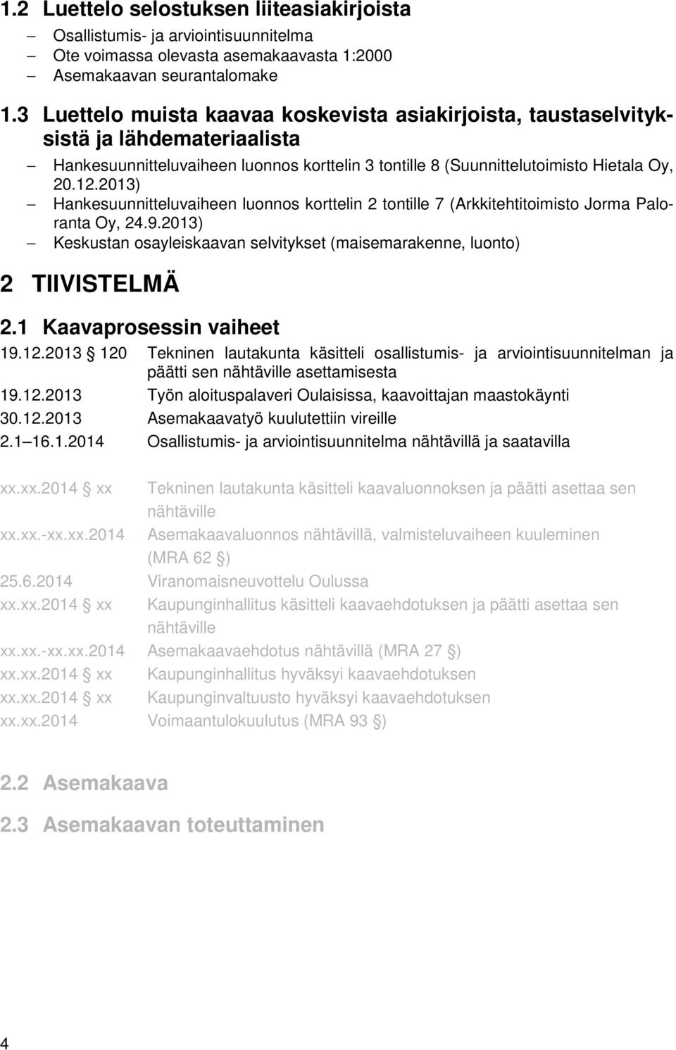 2013) Hankesuunnitteluvaiheen luonnos korttelin 2 tontille 7 (Arkkitehtitoimisto Jorma Paloranta Oy, 24.9.2013) Keskustan osayleiskaavan selvitykset (maisemarakenne, luonto) 2 TIIVISTELMÄ 2.