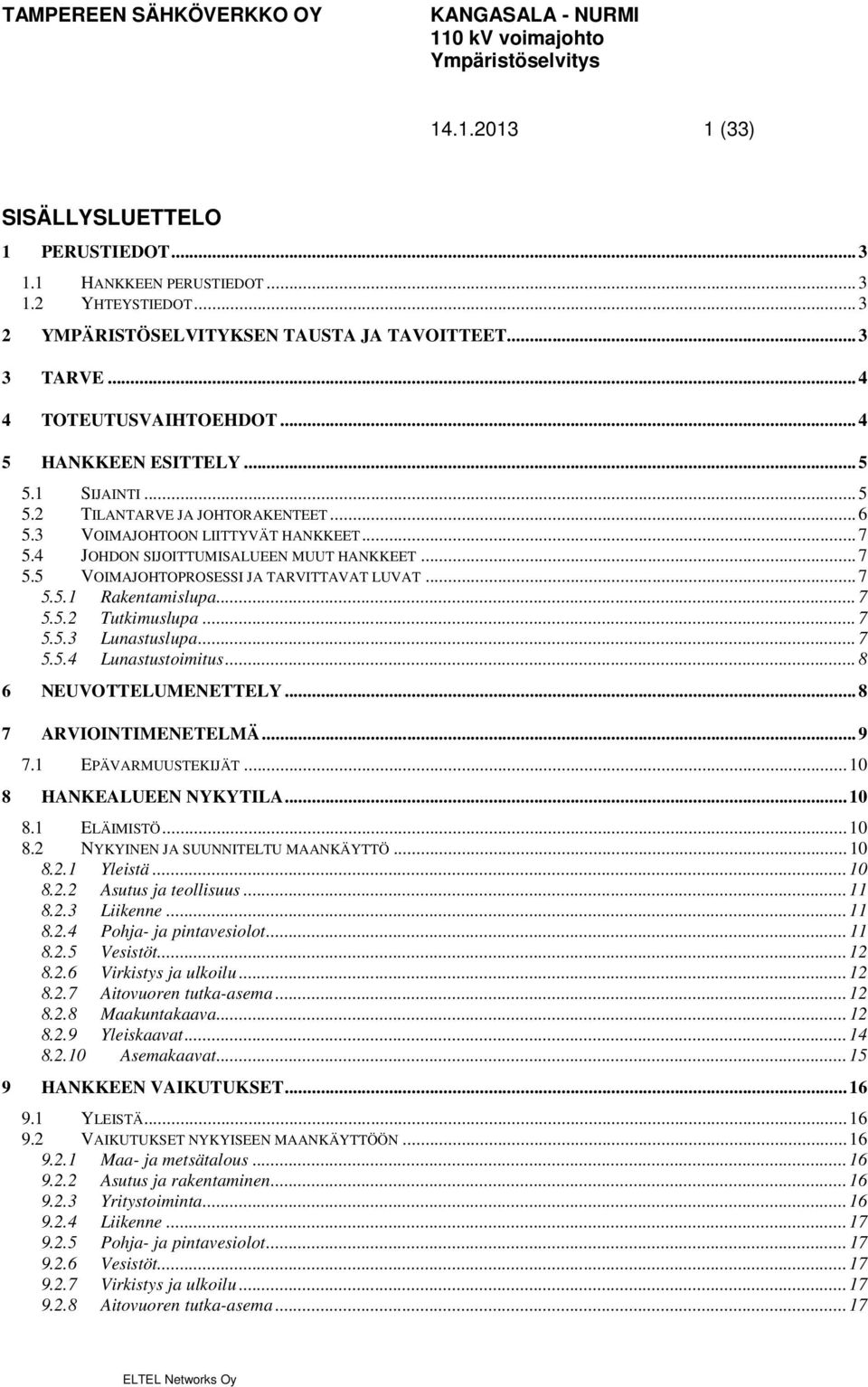 .. 7 5.5.1 Rakentamislupa... 7 5.5.2 Tutkimuslupa... 7 5.5.3 Lunastuslupa... 7 5.5.4 Lunastustoimitus... 8 6 NEUVOTTELUMENETTELY... 8 7 ARVIOINTIMENETELMÄ... 9 7.1 EPÄVARMUUSTEKIJÄT.