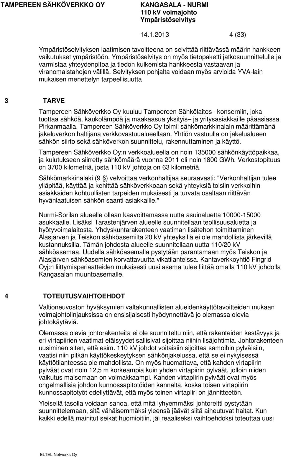 Selvityksen pohjalta voidaan myös arvioida YVA-lain mukaisen menettelyn tarpeellisuutta 3 TARVE Tampereen Sähköverkko Oy kuuluu Tampereen Sähkölaitos konserniin, joka tuottaa sähköä, kaukolämpöä ja