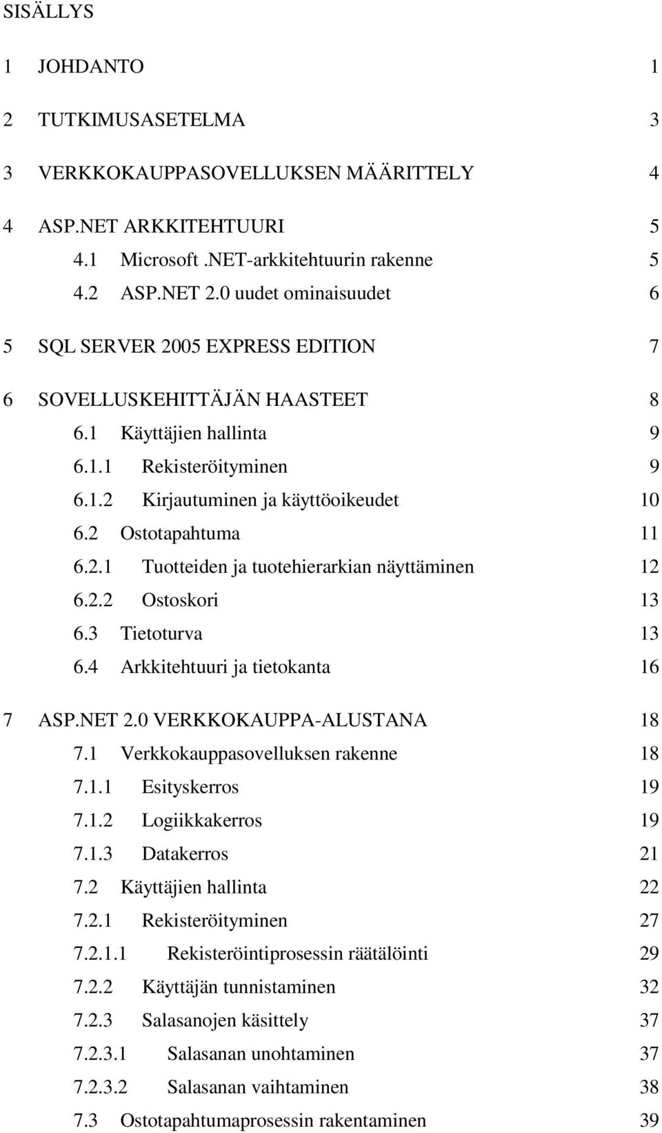 2 Ostotapahtuma 11 6.2.1 Tuotteiden ja tuotehierarkian näyttäminen 12 6.2.2 Ostoskori 13 6.3 Tietoturva 13 6.4 Arkkitehtuuri ja tietokanta 16 7 ASP.NET 2.0 VERKKOKAUPPA-ALUSTANA 18 7.