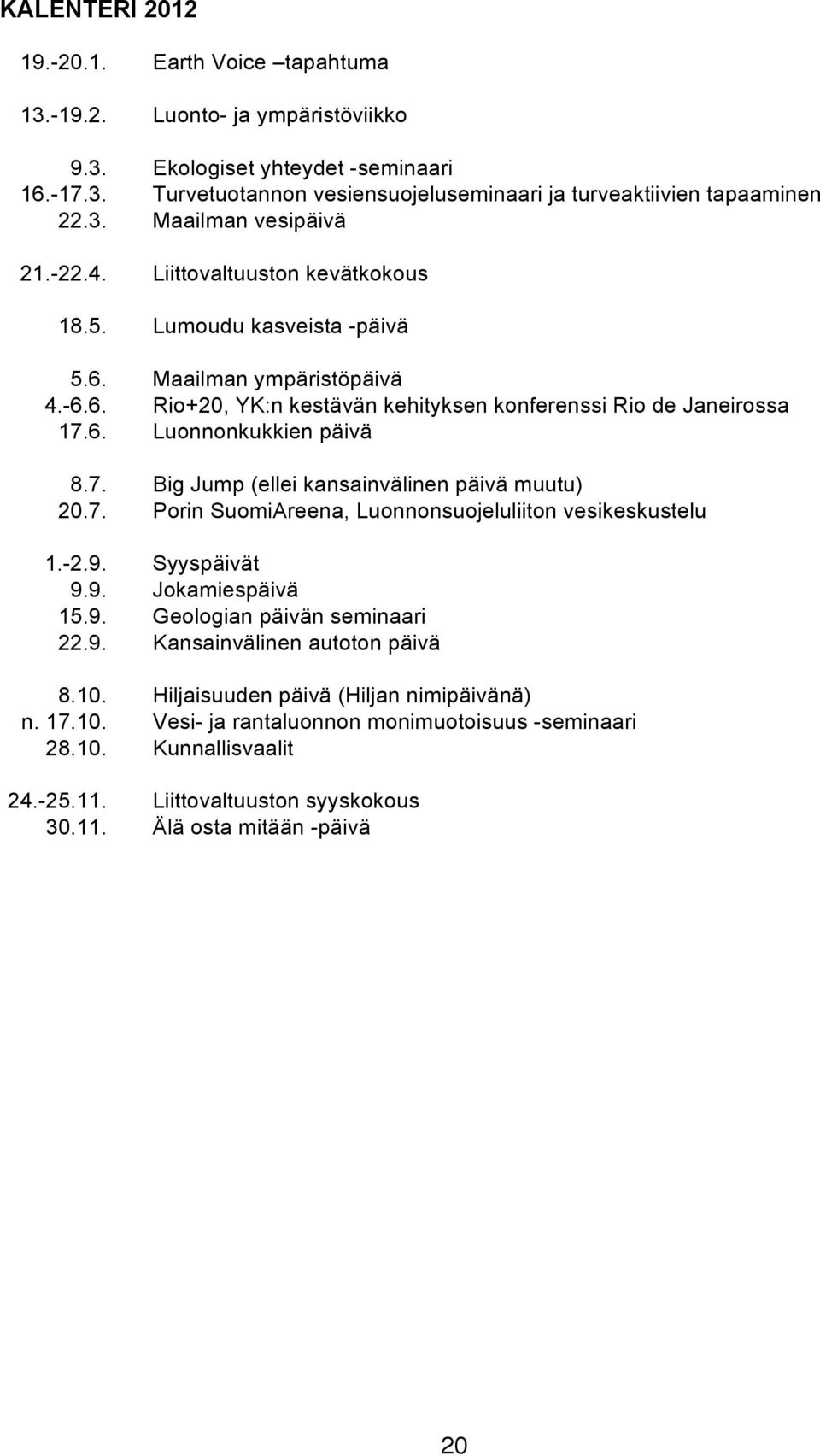 7. Big Jump (ellei kansainvälinen päivä muutu) 20.7. Porin SuomiAreena, Luonnonsuojeluliiton vesikeskustelu 1.-2.9. Syyspäivät 9.9. Jokamiespäivä 15.9. Geologian päivän seminaari 22.9. Kansainvälinen autoton päivä 8.