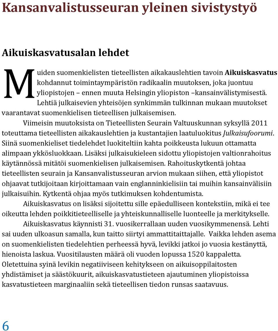 Viimeisin muutoksista on Tieteellisten Seurain Valtuuskunnan syksyllä 2011 toteuttama tieteellisten aikakauslehtien ja kustantajien laatuluokitus Julkaisufoorumi.