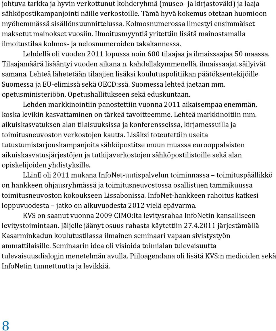 Lehdellä oli vuoden 2011 lopussa noin 600 tilaajaa ja ilmaissaajaa 50 maassa. Tilaajamäärä lisääntyi vuoden aikana n. kahdellakymmenellä, ilmaissaajat säilyivät samana.