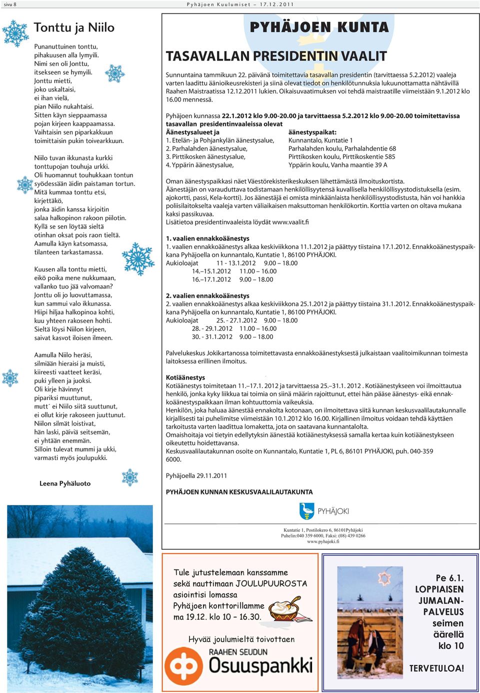 Niilo tuvan ikkunasta kurkki tonttupojan touhuja urkki. Oli huomannut touhukkaan tontun syödessään äidin paistaman tortun.