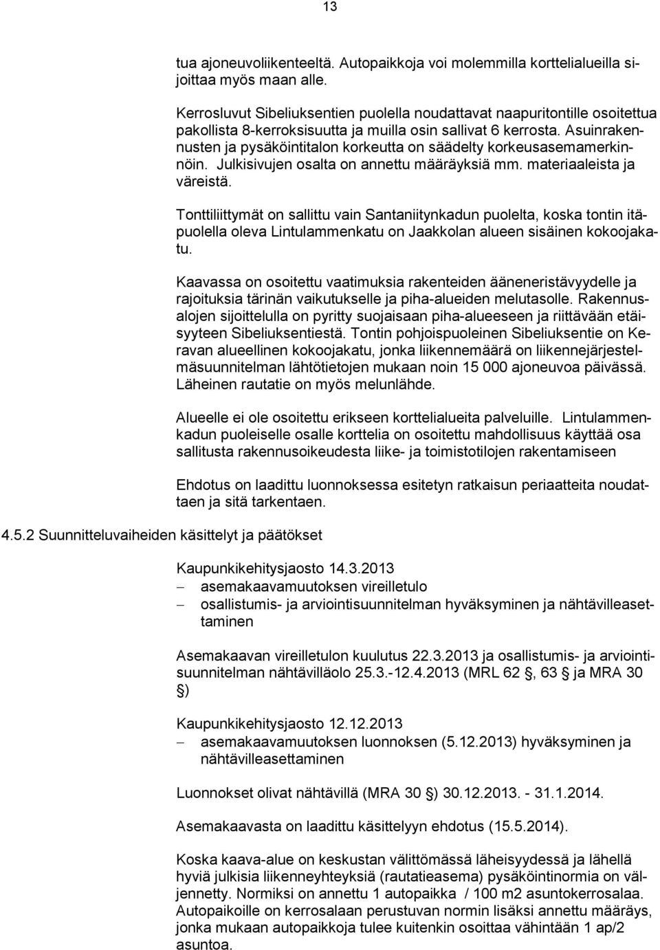 Asuinrakennusten ja pysäköintitalon korkeutta on säädelty korkeusasemamerkinnöin. Julkisivujen osalta on annettu määräyksiä mm. materiaaleista ja väreistä.