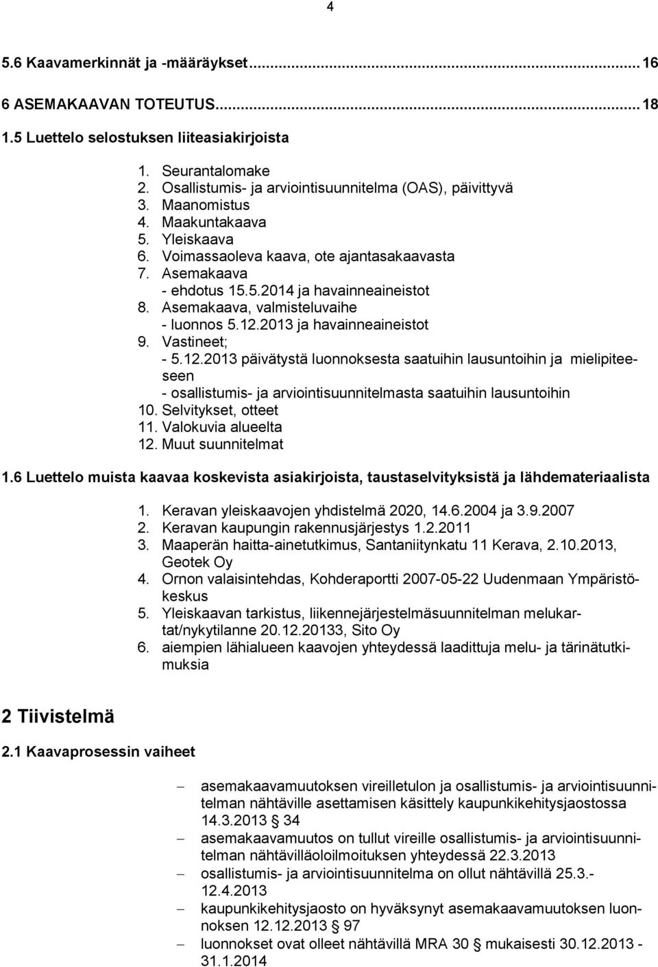 2013 ja havainneaineistot 9. Vastineet; - 5.12.2013 päivätystä luonnoksesta saatuihin lausuntoihin ja mielipiteeseen - osallistumis- ja arviointisuunnitelmasta saatuihin lausuntoihin 10.