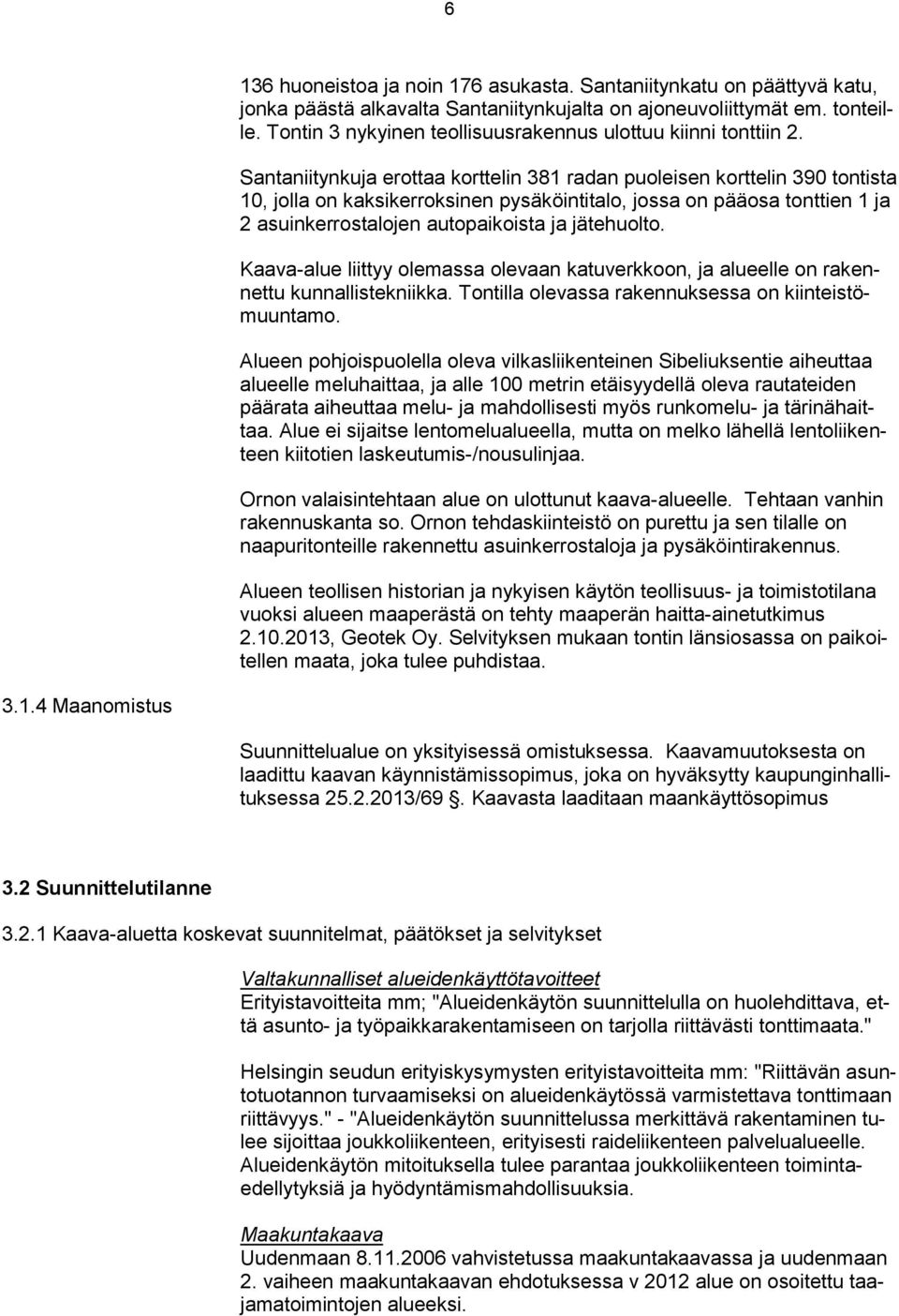 Santaniitynkuja erottaa korttelin 381 radan puoleisen korttelin 390 tontista 10, jolla on kaksikerroksinen pysäköintitalo, jossa on pääosa tonttien 1 ja 2 asuinkerrostalojen autopaikoista ja