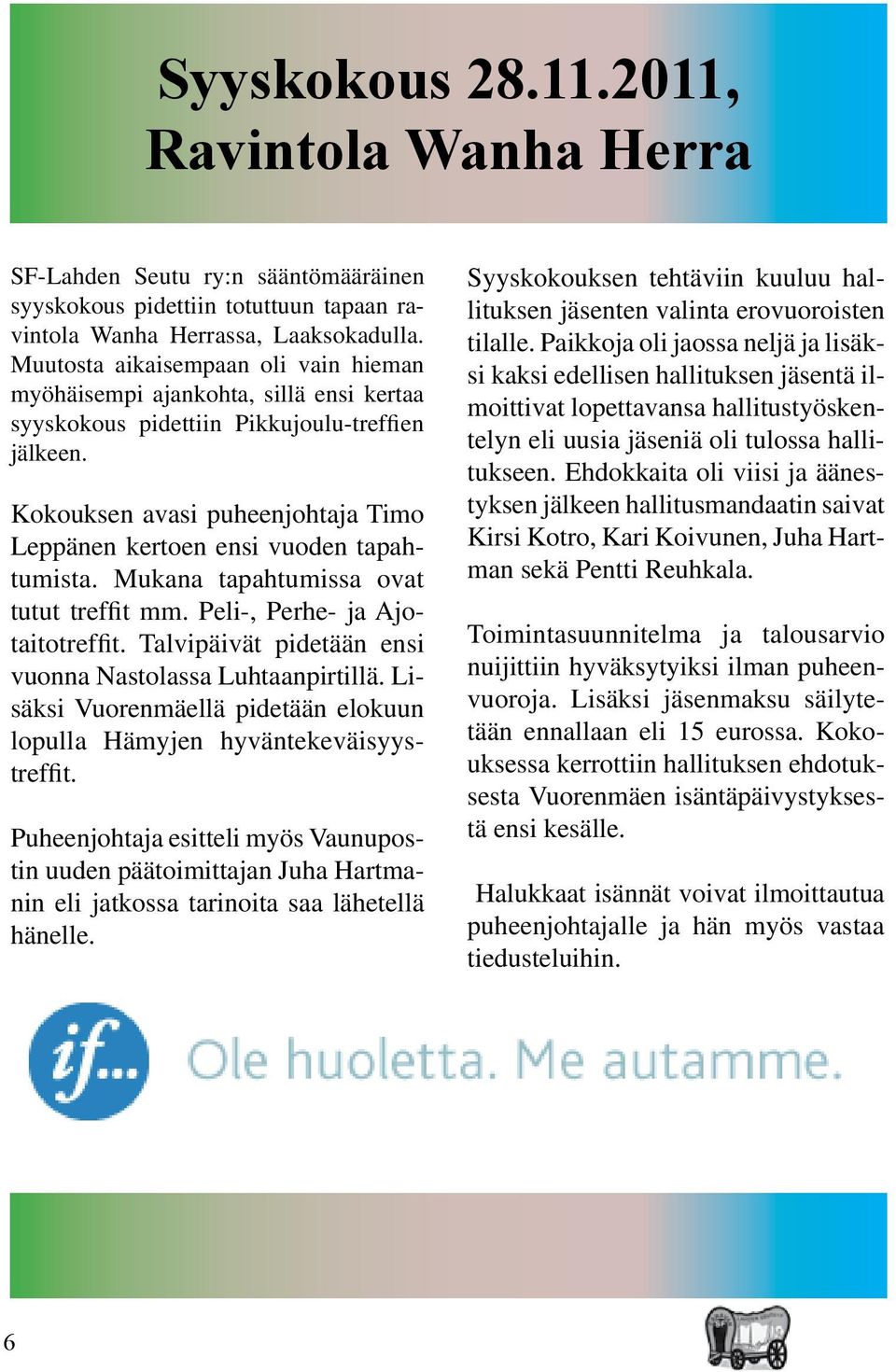 Kokouksen avasi puheenjohtaja Timo Leppänen kertoen ensi vuoden tapahtumista. Mukana tapahtumissa ovat tutut treffit mm. Peli-, Perhe- ja Ajotaitotreffit.