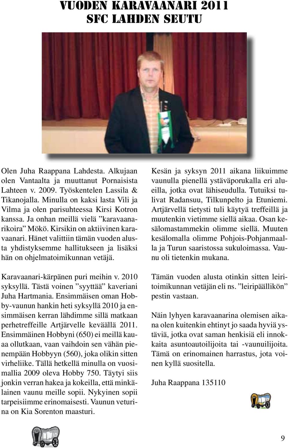 Hänet valittiin tämän vuoden alusta yhdistyksemme hallitukseen ja lisäksi hän on ohjelmatoimikunnan vetäjä. Karavaanari-kärpänen puri meihin v. 2010 syksyllä.