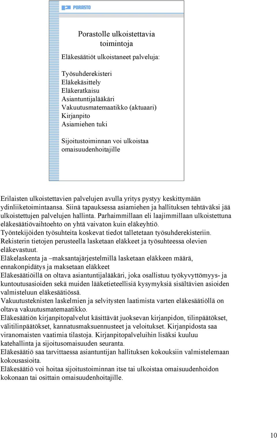 Siinä tapauksessa asiamiehen ja hallituksen tehtäväksi jää ulkoistettujen palvelujen hallinta. Parhaimmillaan eli laajimmillaan ulkoistettuna eläkesäätiövaihtoehto on yhtä vaivaton kuin eläkeyhtiö.