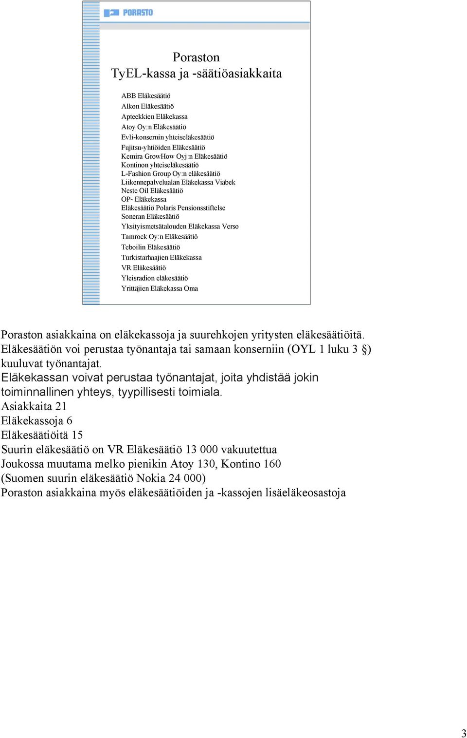 Eläkesäätiö Yksityismetsätalouden Eläkekassa Verso Tamrock Oy:n Eläkesäätiö Teboilin Eläkesäätiö Turkistarhaajien Eläkekassa VR Eläkesäätiö Yleisradion eläkesäätiö Yrittäjien Eläkekassa Oma Poraston