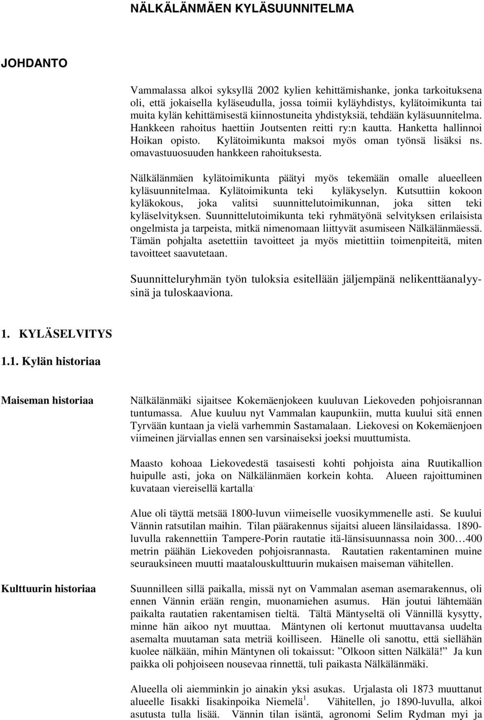 Kylätoimikunta maksoi myös oman työnsä lisäksi ns. omavastuuosuuden hankkeen rahoituksesta. Nälkälänmäen kylätoimikunta päätyi myös tekemään omalle alueelleen kyläsuunnitelmaa.