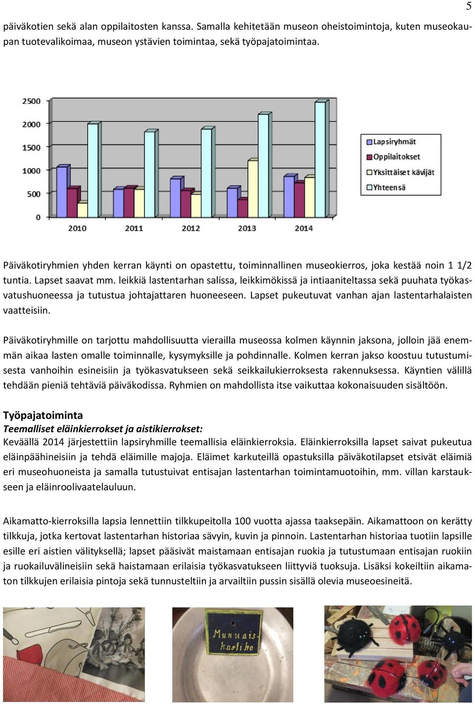 leikkiä lastentarhan salissa, leikkimökissä ja intiaaniteltassa sekä puuhata työkasvatushuoneessa ja tutustua johtajattaren huoneeseen. Lapset pukeutuvat vanhan ajan lastentarhalaisten vaatteisiin.