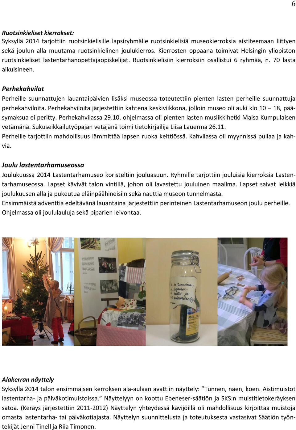 Perhekahvilat Perheille suunnattujen lauantaipäivien lisäksi museossa toteutettiin pienten lasten perheille suunnattuja perhekahviloita.