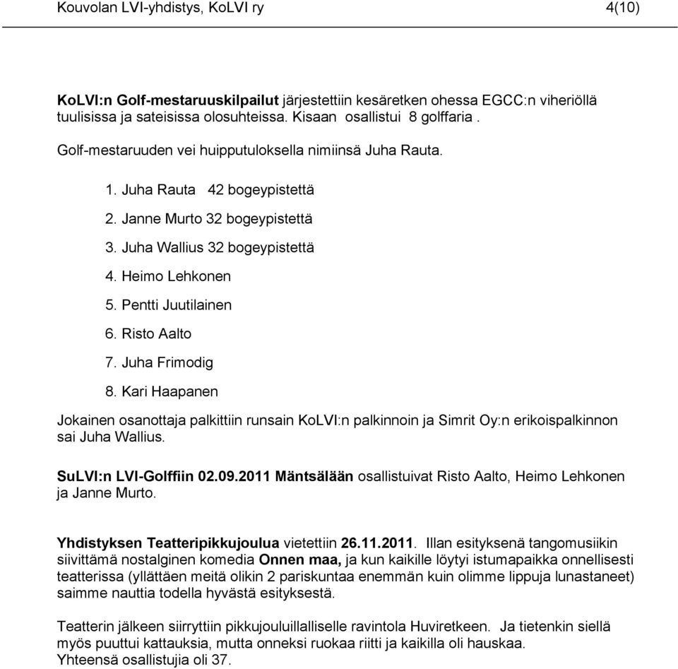 Risto Aalto 7. Juha Frimodig 8. Kari Haapanen Jokainen osanottaja palkittiin runsain KoLVI:n palkinnoin ja Simrit Oy:n erikoispalkinnon sai Juha Wallius. SuLVI:n LVI-Golffiin 02.09.