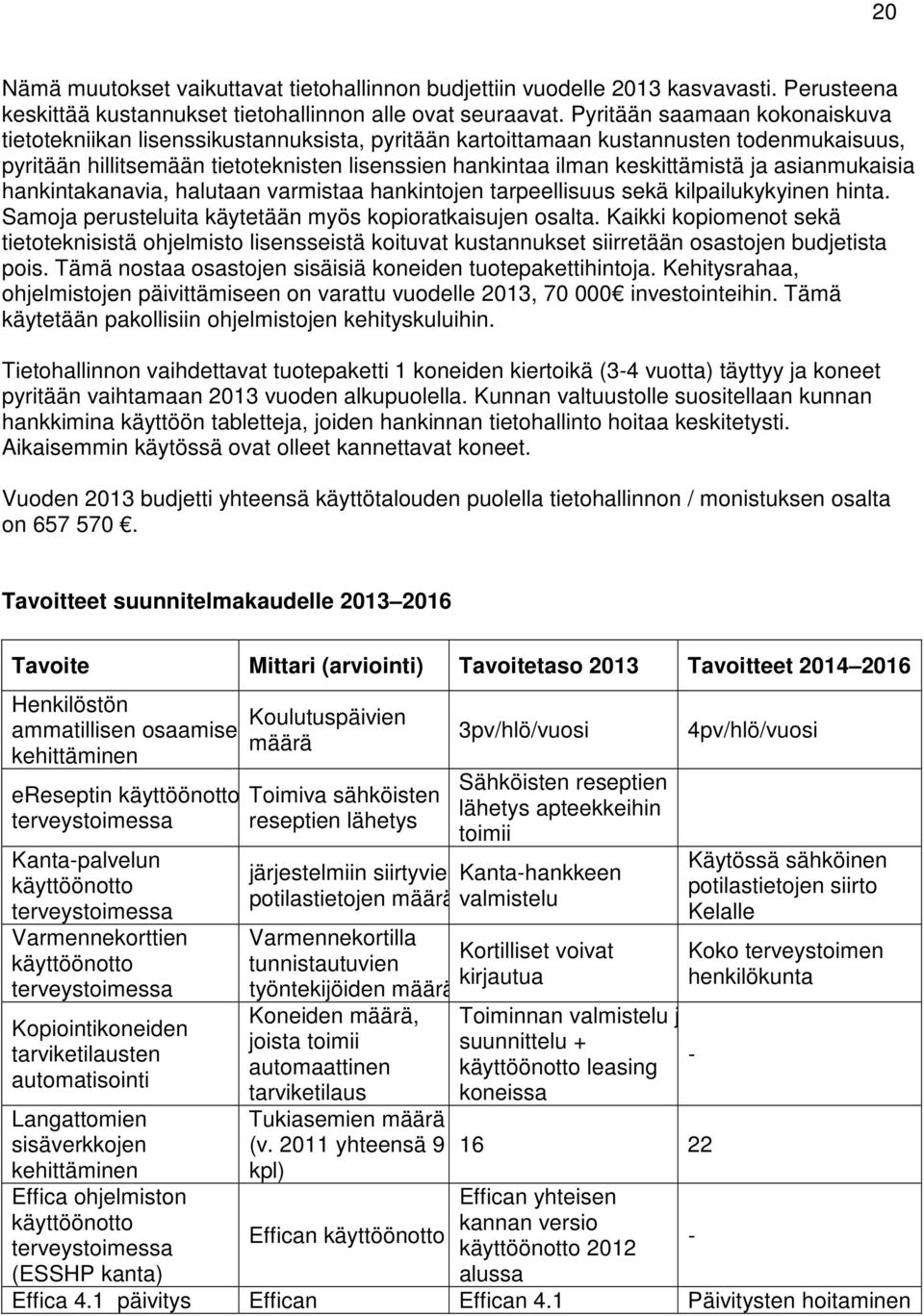 ja asianmukaisia hankintakanavia, halutaan varmistaa hankintojen tarpeellisuus sekä kilpailukykyinen hinta. Samoja perusteluita käytetään myös kopioratkaisujen osalta.