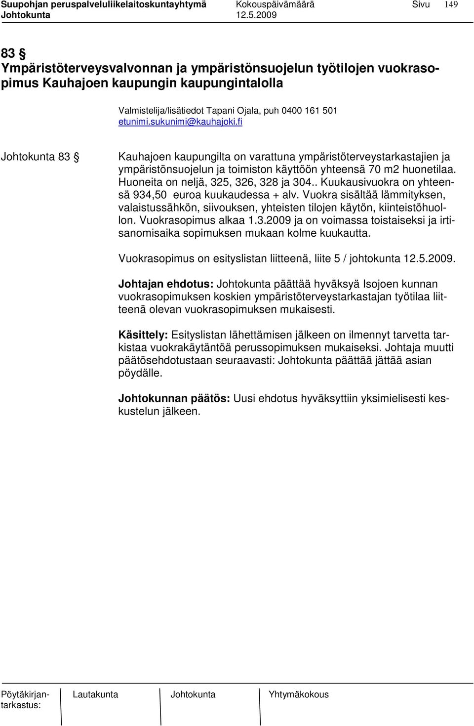 . Kuukausivuokra on yhteensä 934,50 euroa kuukaudessa + alv. Vuokra sisältää lämmityksen, valaistussähkön, siivouksen, yhteisten tilojen käytön, kiinteistöhuollon. Vuokrasopimus alkaa 1.3.2009 ja on voimassa toistaiseksi ja irtisanomisaika sopimuksen mukaan kolme kuukautta.