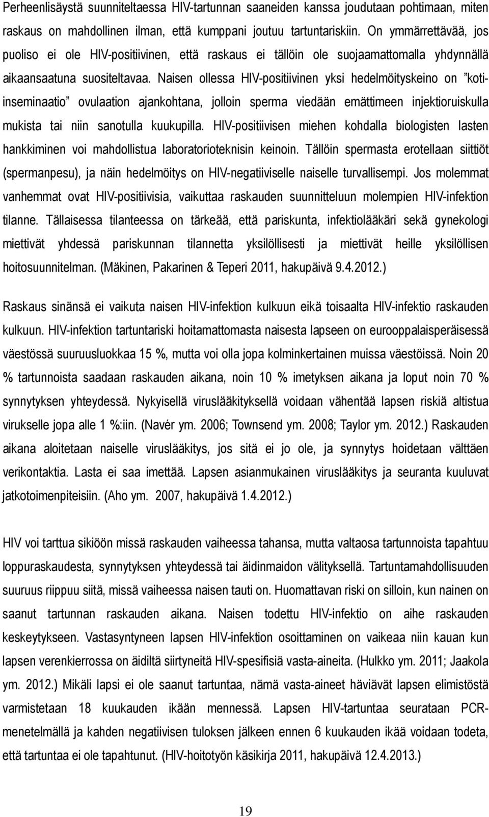 Naisen ollessa HIV-positiivinen yksi hedelmöityskeino on kotiinseminaatio ovulaation ajankohtana, jolloin sperma viedään emättimeen injektioruiskulla mukista tai niin sanotulla kuukupilla.