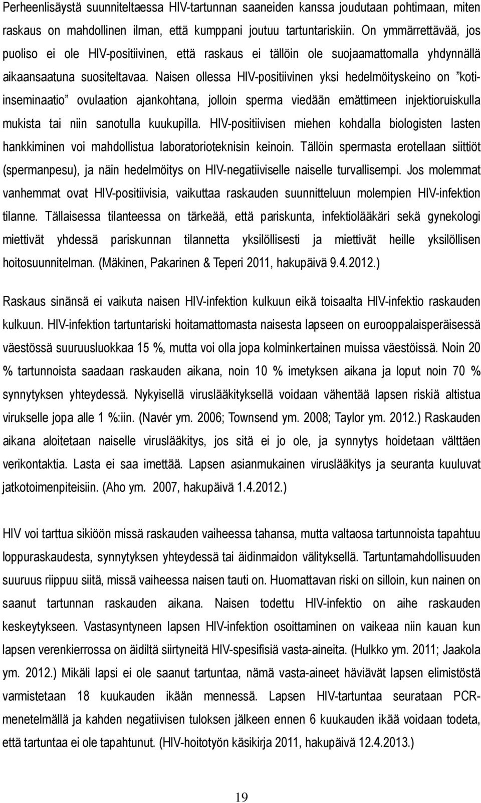 Naisen ollessa HIV-positiivinen yksi hedelmöityskeino on kotiinseminaatio ovulaation ajankohtana, jolloin sperma viedään emättimeen injektioruiskulla mukista tai niin sanotulla kuukupilla.