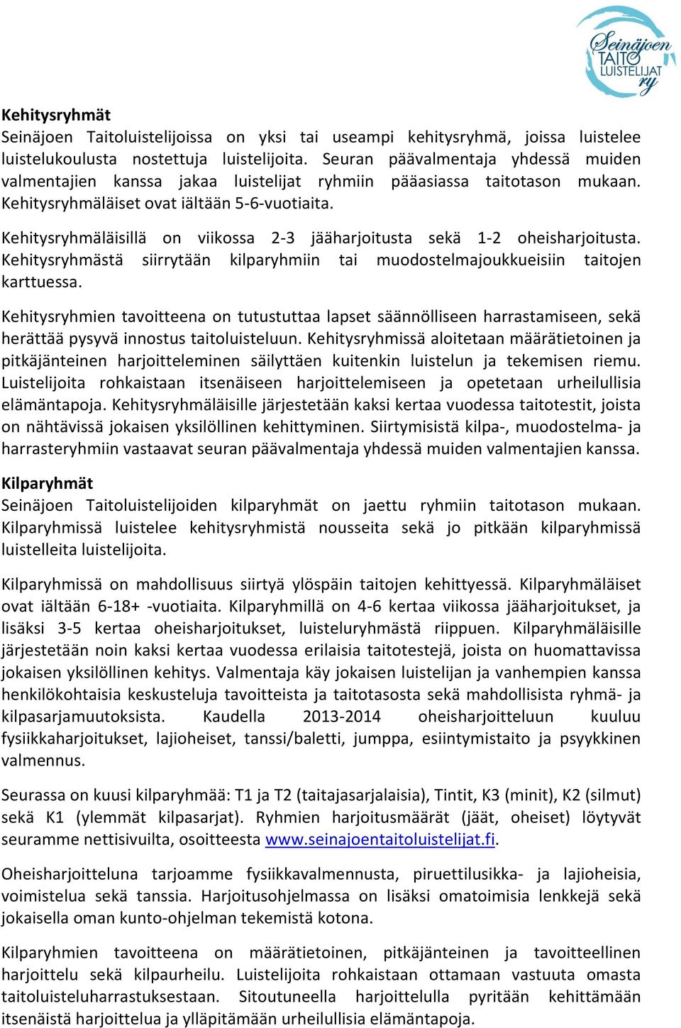 Kehitysryhmäläisillä on viikossa 2-3 jääharjoitusta sekä 1-2 oheisharjoitusta. Kehitysryhmästä siirrytään kilparyhmiin tai muodostelmajoukkueisiin taitojen karttuessa.