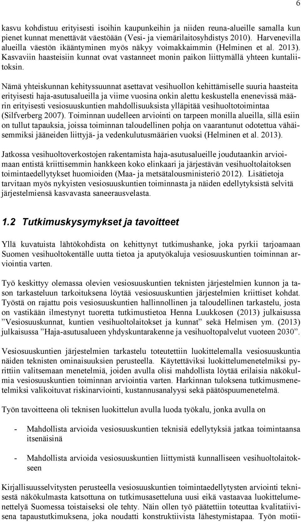 Nämä yhteiskunnan kehityssuunnat asettavat vesihuollon kehittämiselle suuria haasteita erityisesti haja-asutusalueilla ja viime vuosina onkin alettu keskustella enenevissä määrin erityisesti