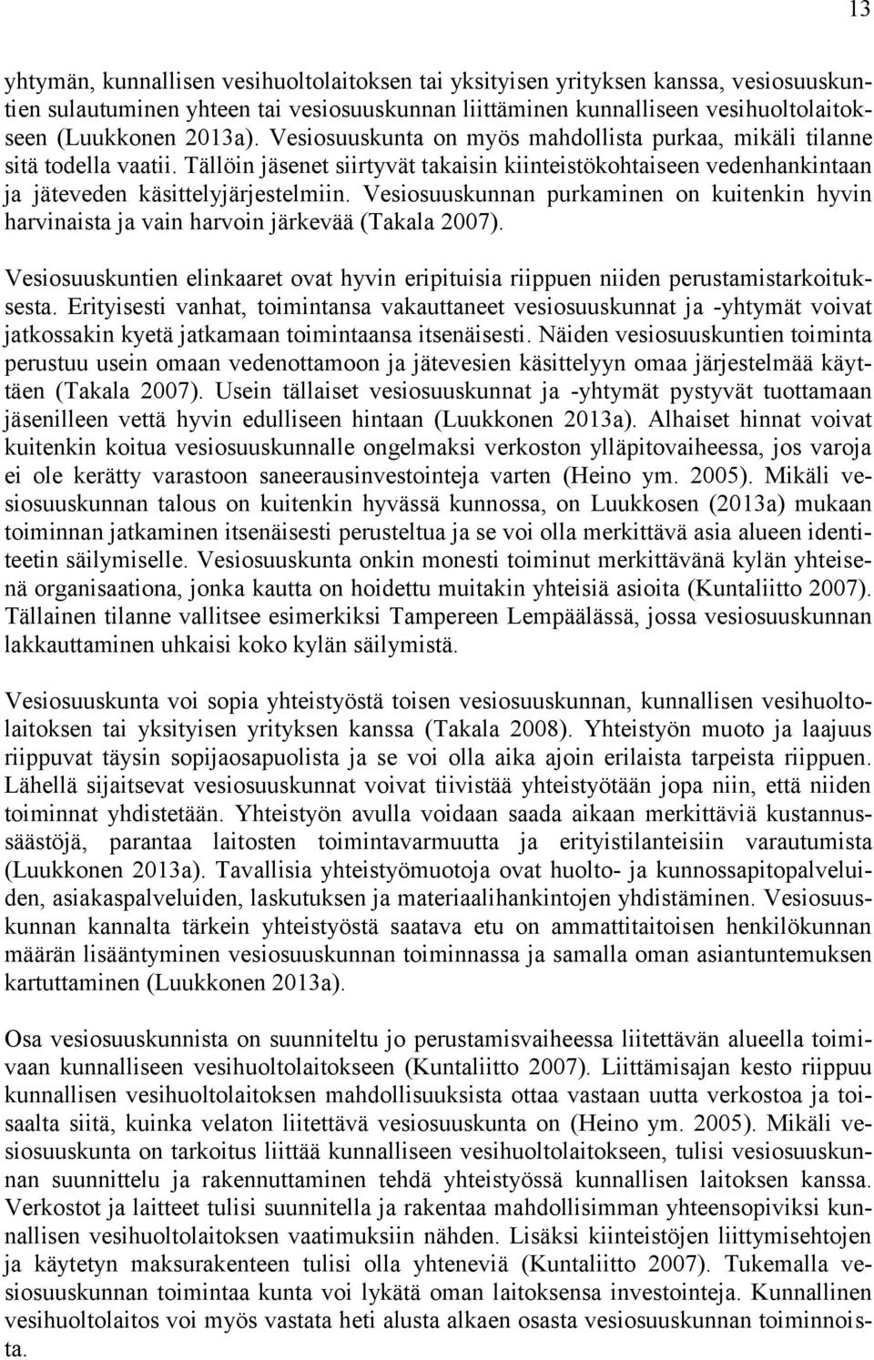 Vesiosuuskunnan purkaminen on kuitenkin hyvin harvinaista ja vain harvoin järkevää (Takala 2007). Vesiosuuskuntien elinkaaret ovat hyvin eripituisia riippuen niiden perustamistarkoituksesta.