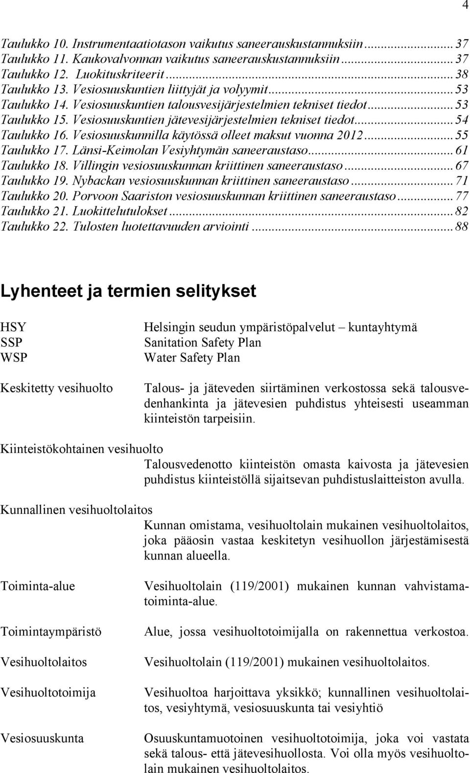 .. 54 Taulukko 16. Vesiosuuskunnilla käytössä olleet maksut vuonna 2012... 55 Taulukko 17. Länsi-Keimolan Vesiyhtymän saneeraustaso... 61 Taulukko 18.