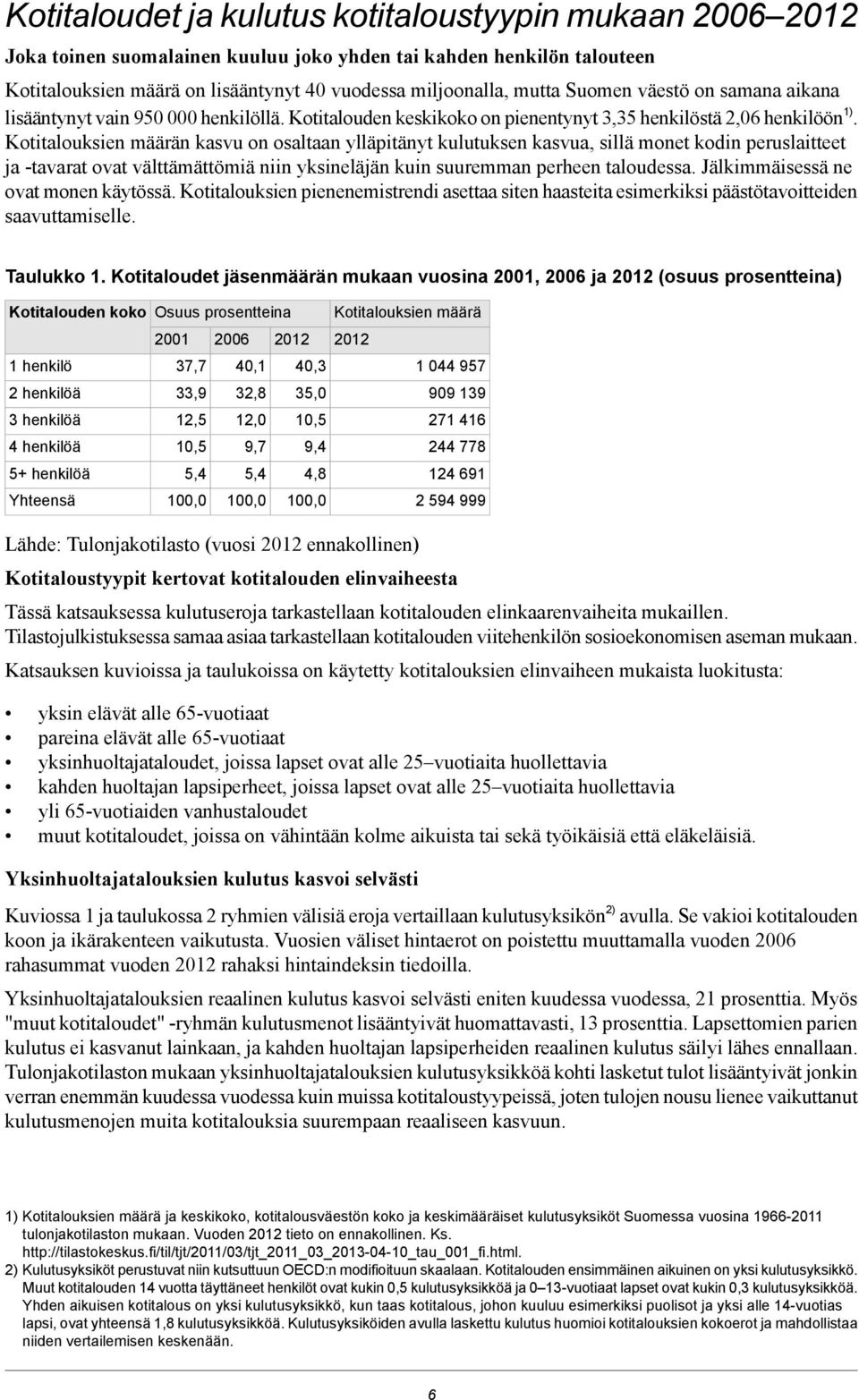 Kotitalouksien määrän kasvu on osaltaan ylläpitänyt kulutuksen kasvua, sillä monet kodin peruslaitteet ja -tavarat ovat välttämättömiä niin yksineläjän kuin suuremman perheen taloudessa.