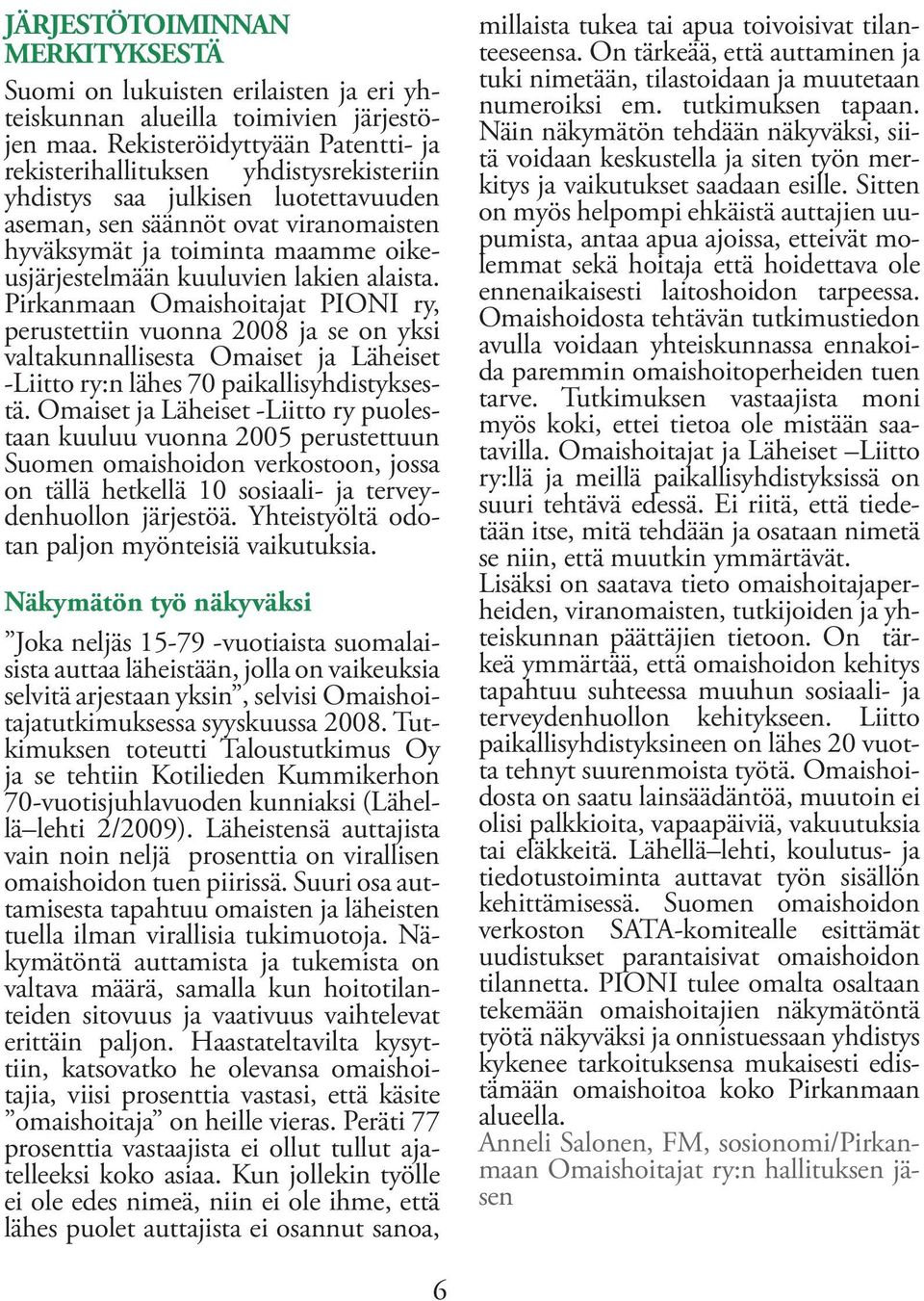 kuuluvien lakien alaista. Pirkanmaan Omaishoitajat PIONI ry, perustettiin vuonna 2008 ja se on yksi valtakunnallisesta Omaiset ja Läheiset -Liitto ry:n lähes 70 paikallisyhdistyksestä.