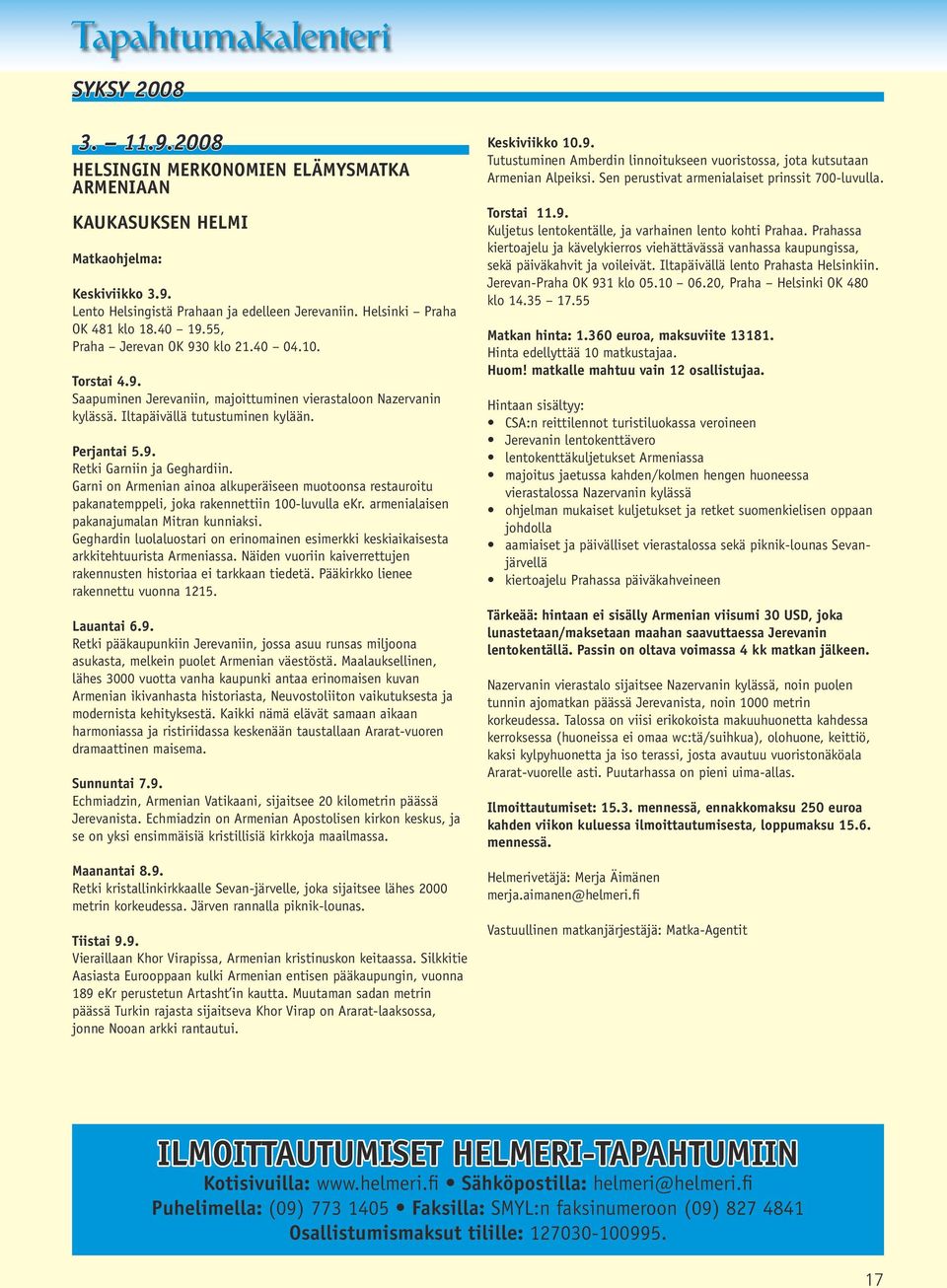 Perjantai 5.9. Retki Garniin ja Geghardiin. Garni on Armenian ainoa alkuperäiseen muotoonsa restauroitu pakanatemppeli, joka rakennettiin 100-luvulla ekr. armenialaisen pakanajumalan Mitran kunniaksi.